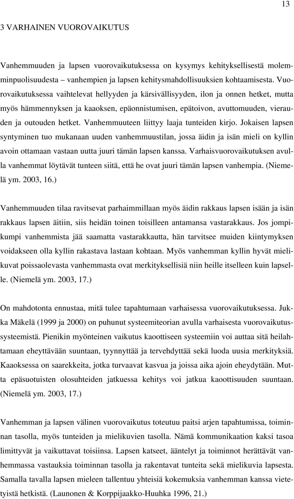 Vanhemmuuteen liittyy laaja tunteiden kirjo. Jokaisen lapsen syntyminen tuo mukanaan uuden vanhemmuustilan, jossa äidin ja isän mieli on kyllin avoin ottamaan vastaan uutta juuri tämän lapsen kanssa.