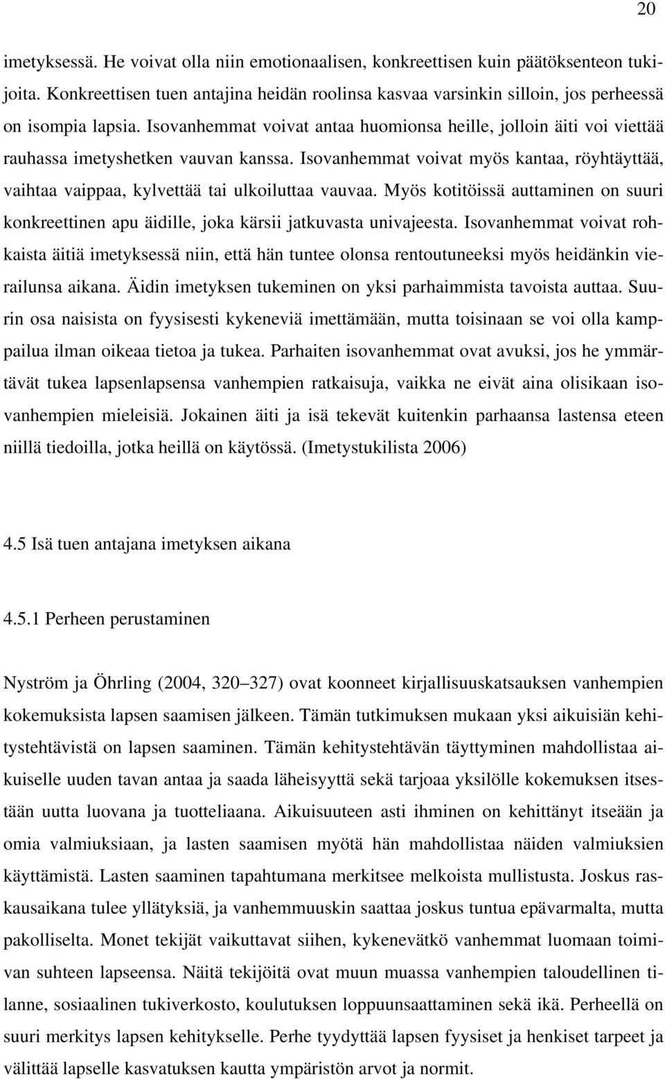 Isovanhemmat voivat myös kantaa, röyhtäyttää, vaihtaa vaippaa, kylvettää tai ulkoiluttaa vauvaa. Myös kotitöissä auttaminen on suuri konkreettinen apu äidille, joka kärsii jatkuvasta univajeesta.