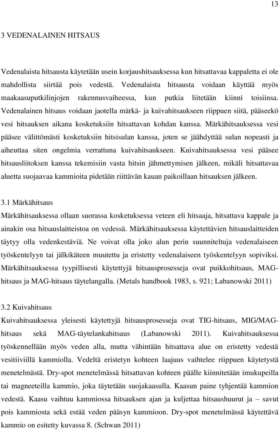 Vedenalainen hitsaus voidaan jaotella märkä- ja kuivahitsaukseen riippuen siitä, pääseekö vesi hitsauksen aikana kosketuksiin hitsattavan kohdan kanssa.
