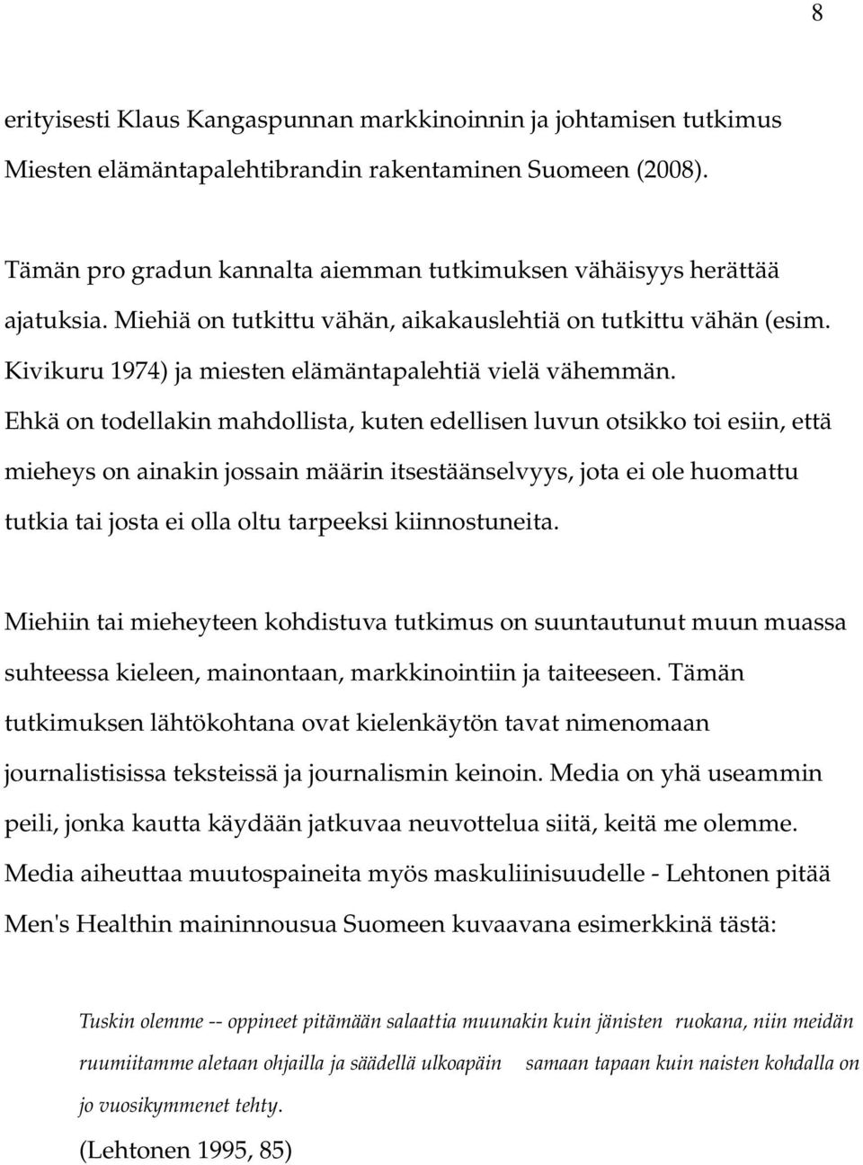 Ehkä on todellakin mahdollista, kuten edellisen luvun otsikko toi esiin, että mieheys on ainakin jossain määrin itsestäänselvyys, jota ei ole huomattu tutkia tai josta ei olla oltu tarpeeksi