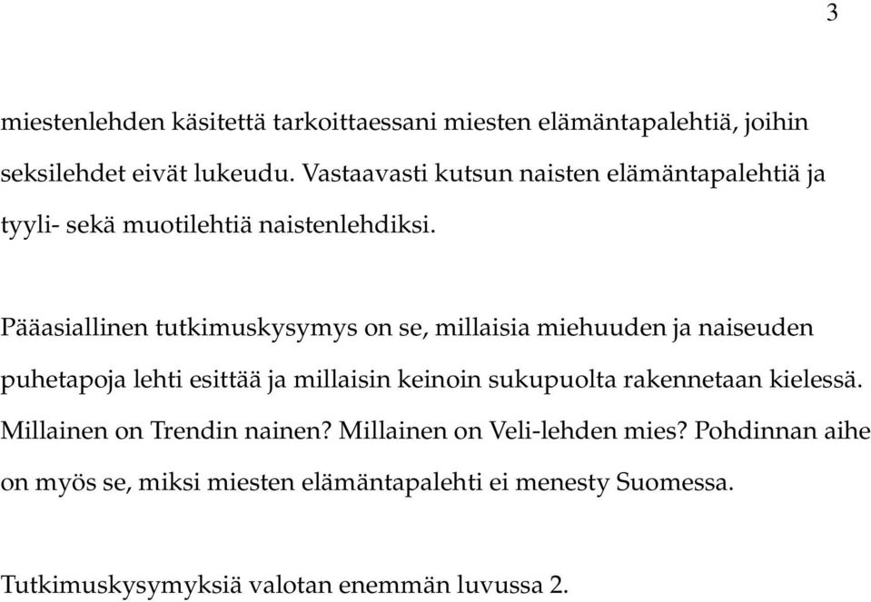 Pääasiallinen tutkimuskysymys on se, millaisia miehuuden ja naiseuden puhetapoja lehti esittää ja millaisin keinoin sukupuolta