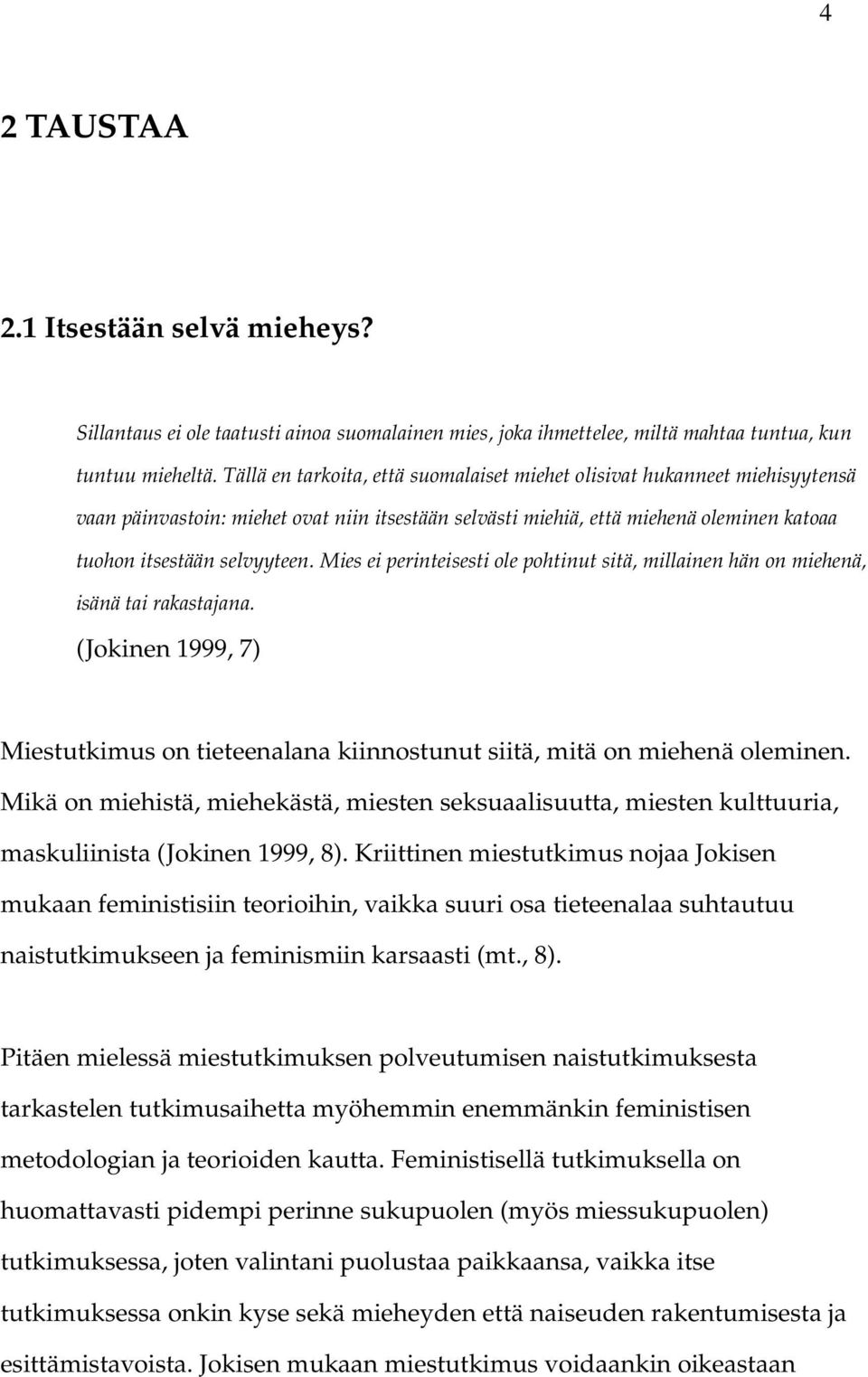 Mies ei perinteisesti ole pohtinut sitä, millainen hän on miehenä, isänä tai rakastajana. (Jokinen 1999, 7) Miestutkimus on tieteenalana kiinnostunut siitä, mitä on miehenä oleminen.