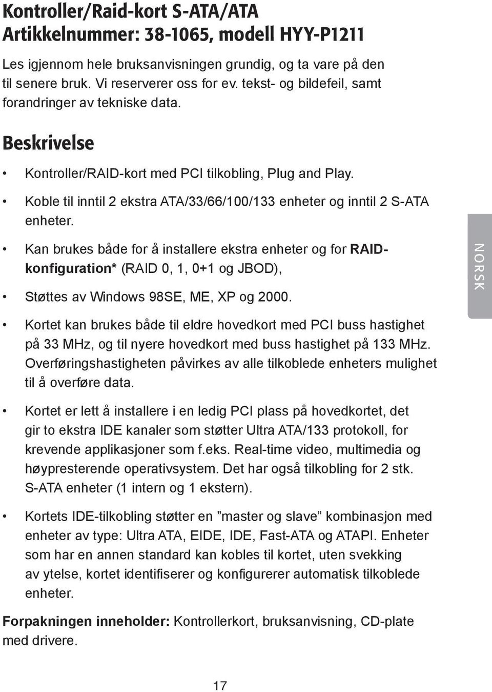 Koble til inntil 2 ekstra ATA/33/66/100/133 enheter og inntil 2 S-ATA enheter.