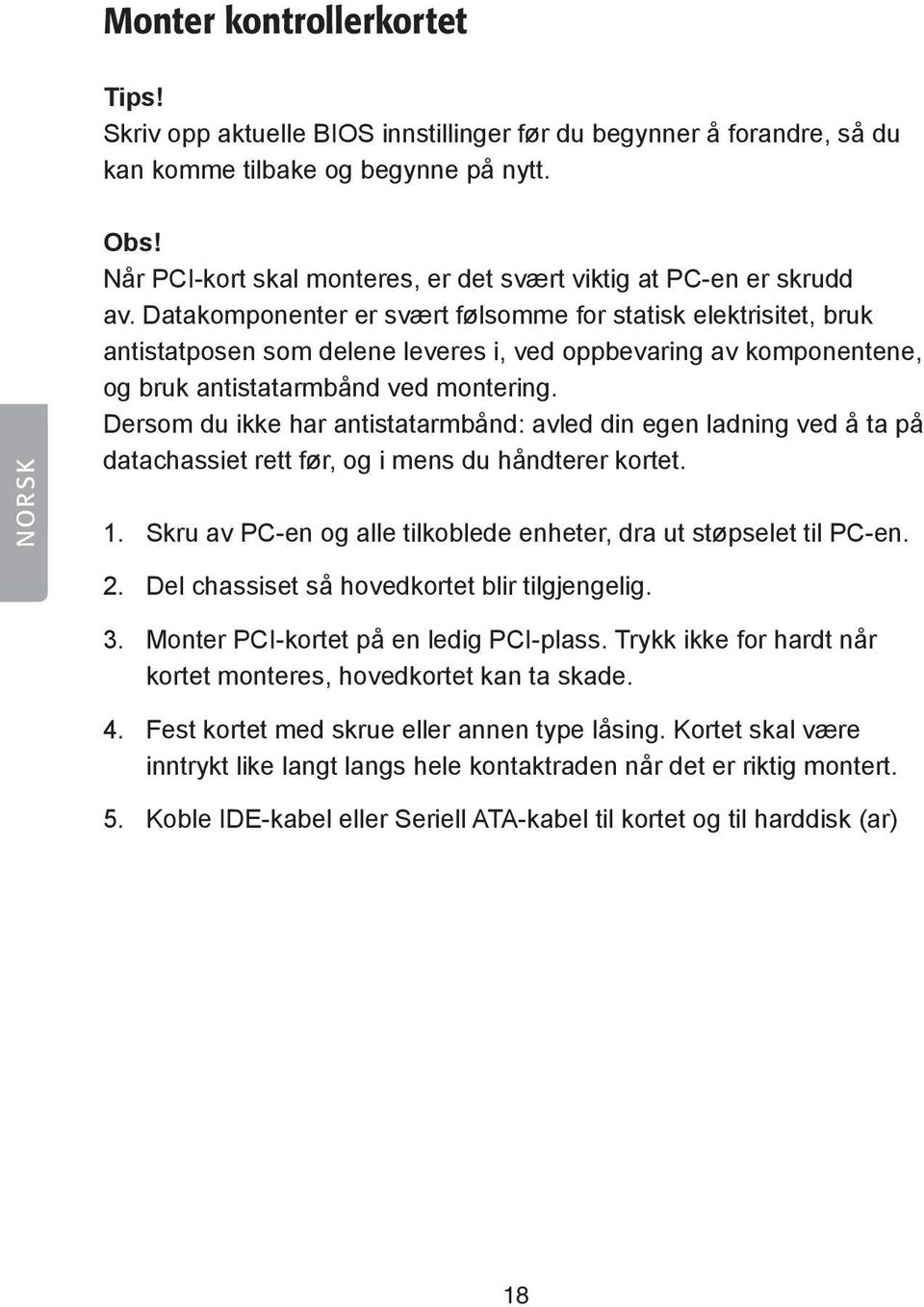 Datakomponenter er svært følsomme for statisk elektrisitet, bruk antistatposen som delene leveres i, ved oppbevaring av komponentene, og bruk antistatarmbånd ved montering.