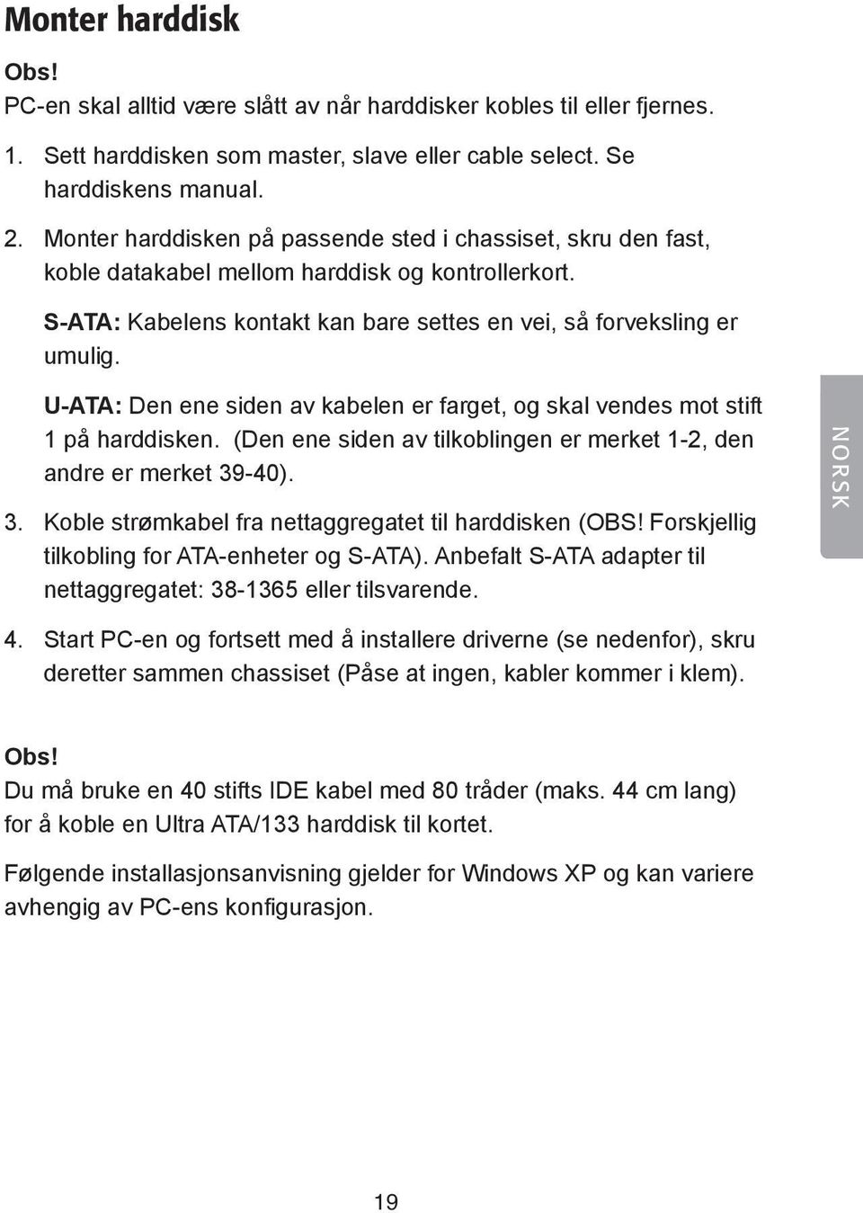 U-ATA: Den ene siden av kabelen er farget, og skal vendes mot stift 1 på harddisken. (Den ene siden av tilkoblingen er merket 1-2, den andre er merket 39