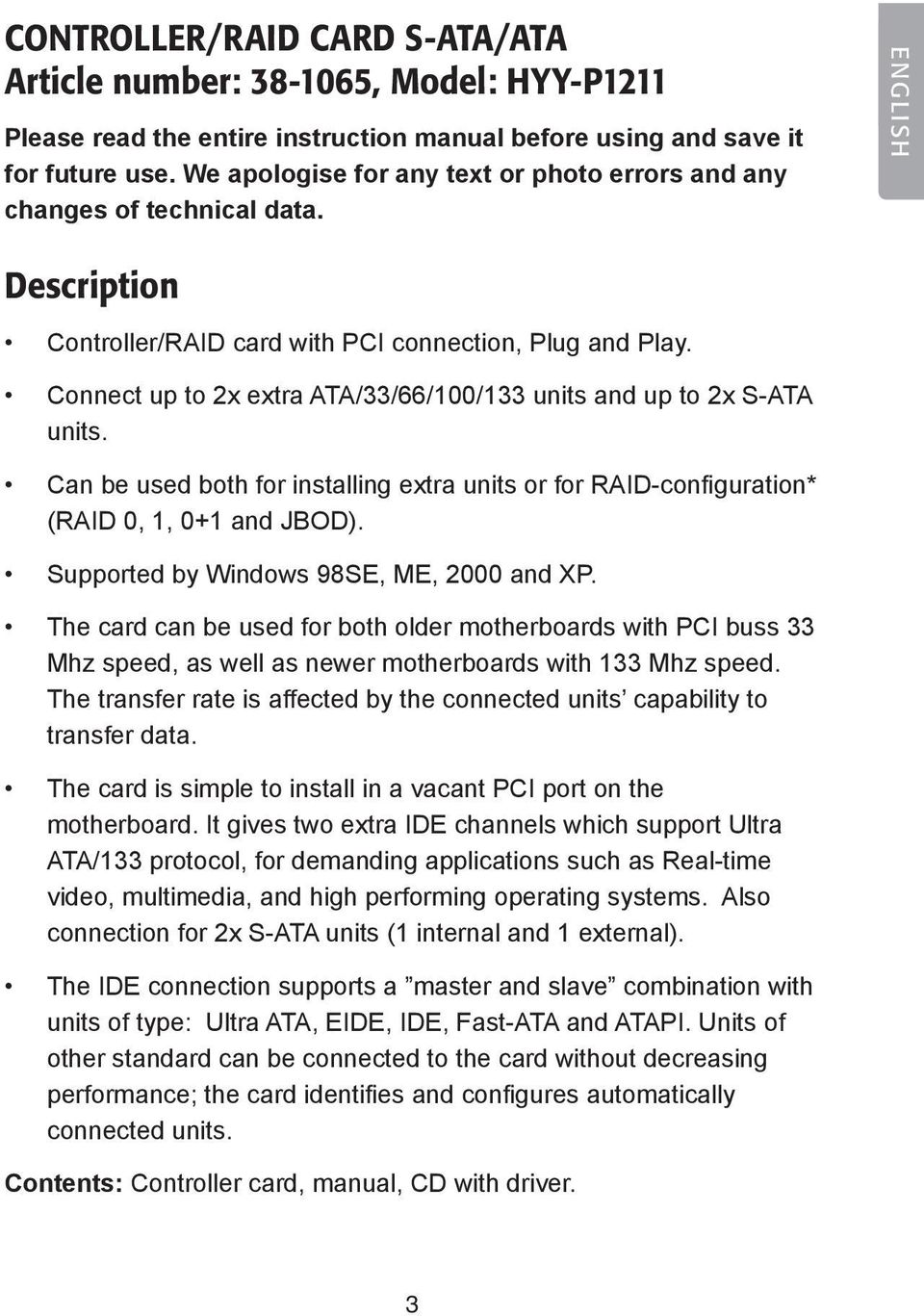 Connect up to 2x extra ATA/33/66/100/133 units and up to 2x S-ATA units. Can be used both for installing extra units or for RAID-configuration* (RAID 0, 1, 0+1 and JBOD).