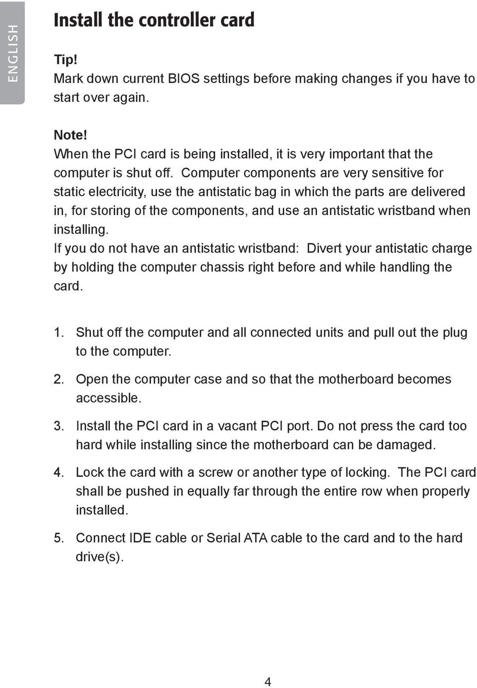 Computer components are very sensitive for static electricity, use the antistatic bag in which the parts are delivered in, for storing of the components, and use an antistatic wristband when