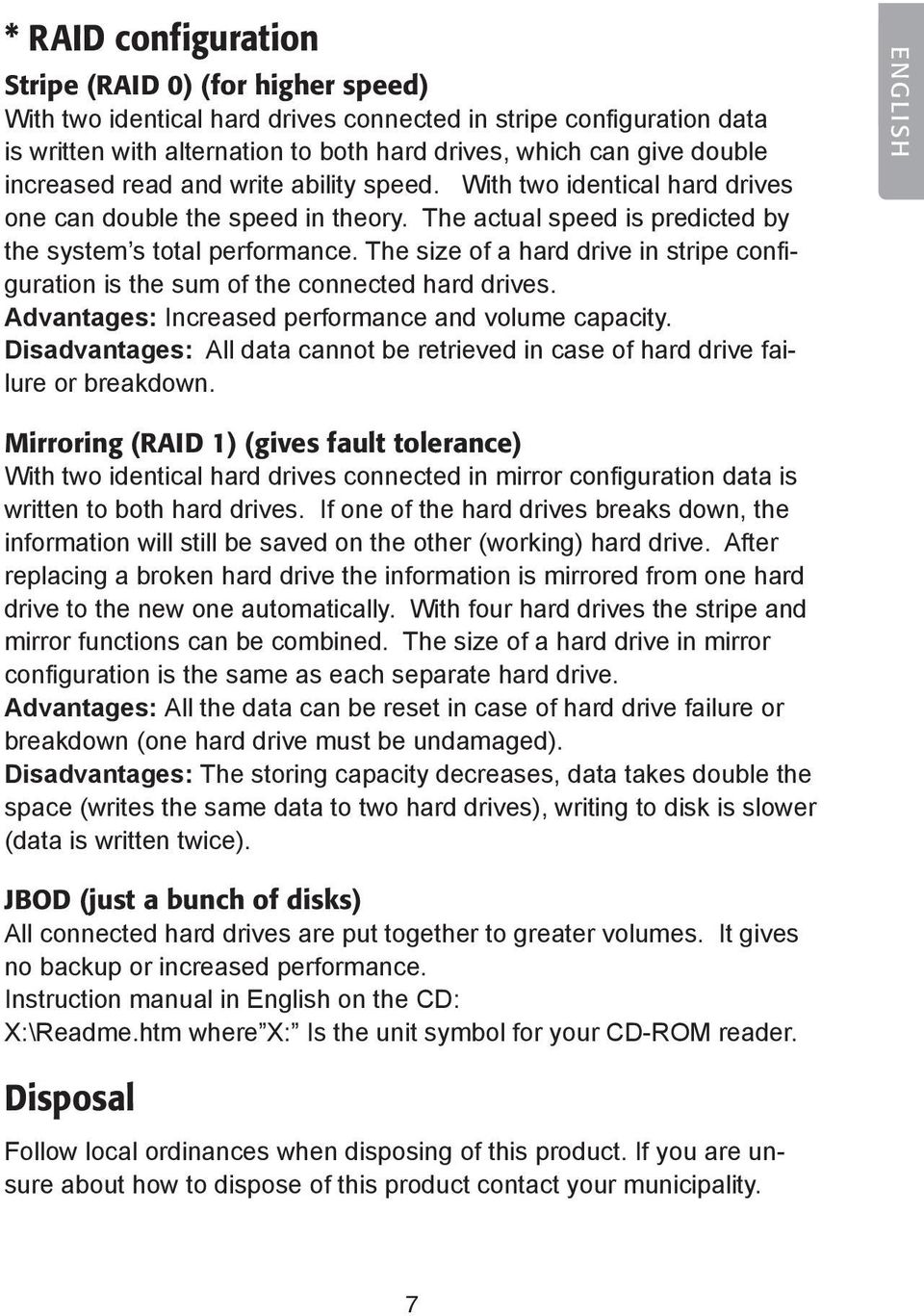 The size of a hard drive in stripe configuration is the sum of the connected hard drives. Advantages: Increased performance and volume capacity.