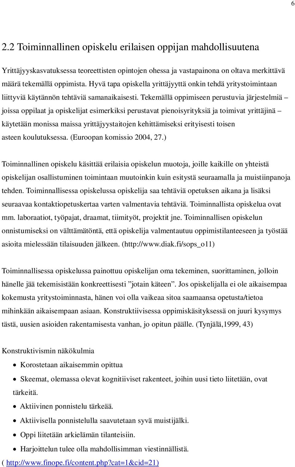 Tekemällä oppimiseen perustuvia järjestelmiä joissa oppilaat ja opiskelijat esimerkiksi perustavat pienoisyrityksiä ja toimivat yrittäjinä käytetään monissa maissa yrittäjyystaitojen kehittämiseksi