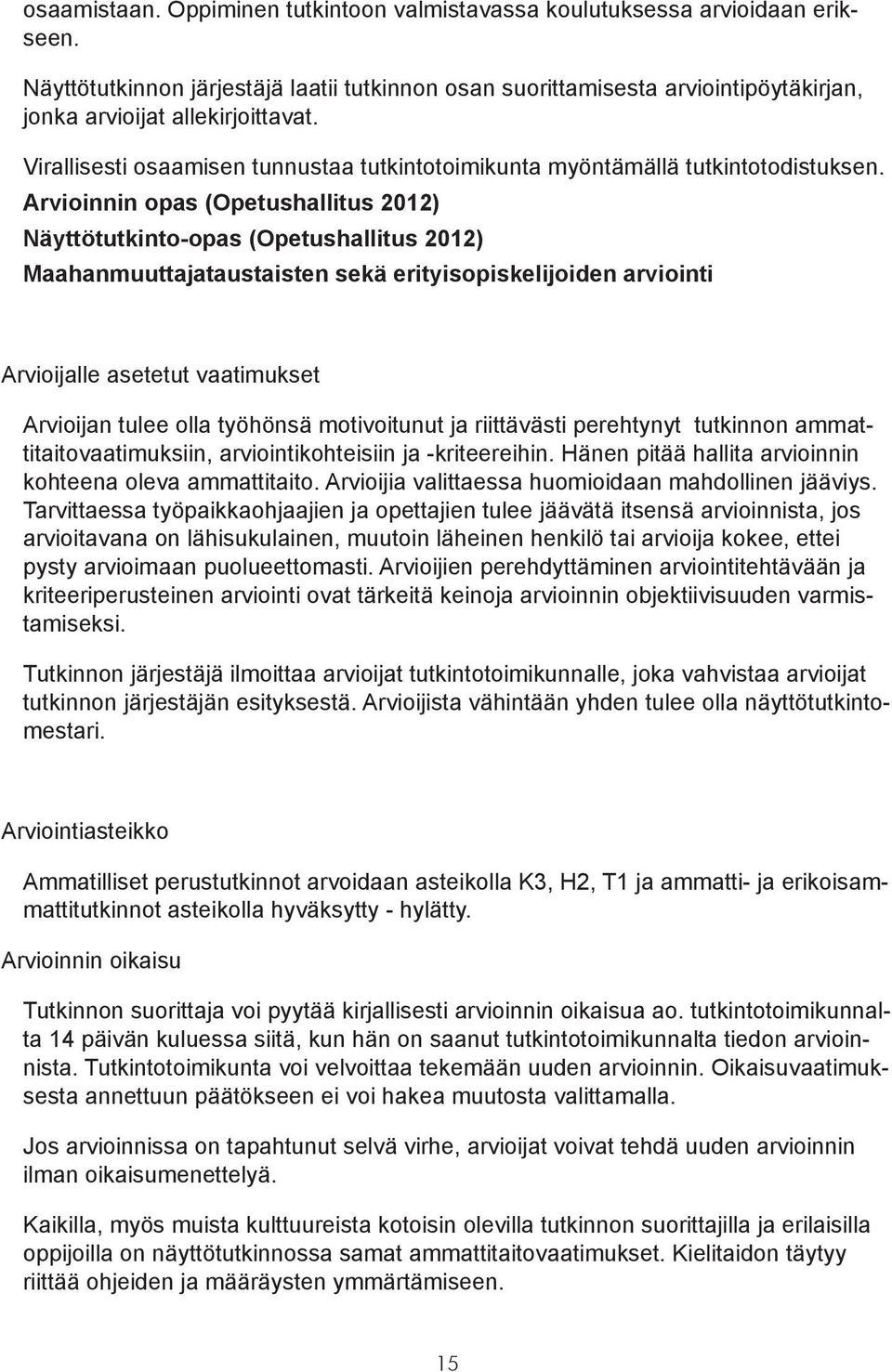 Virallisesti osaamisen tunnustaa tutkintotoimikunta myöntämällä tutkintotodistuksen.