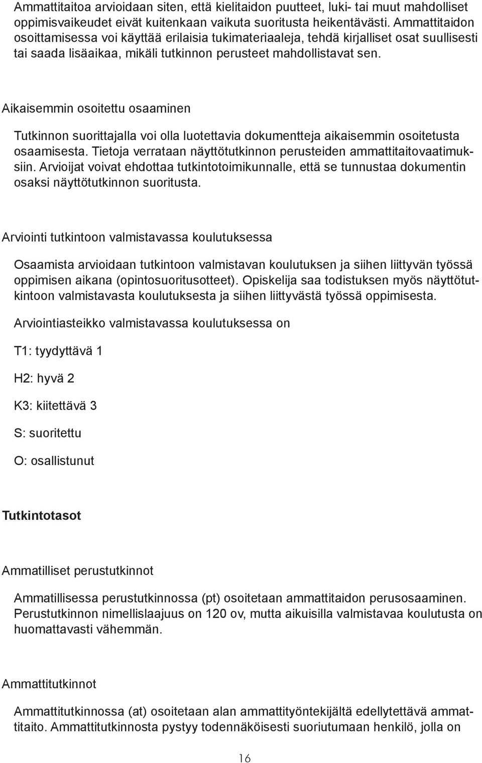 Aikaisemmin osoitettu osaaminen Tutkinnon suorittajalla voi olla luotettavia dokumentteja aikaisemmin osoitetusta osaamisesta. Tietoja verrataan näyttötutkinnon perusteiden ammattitaitovaatimuksiin.