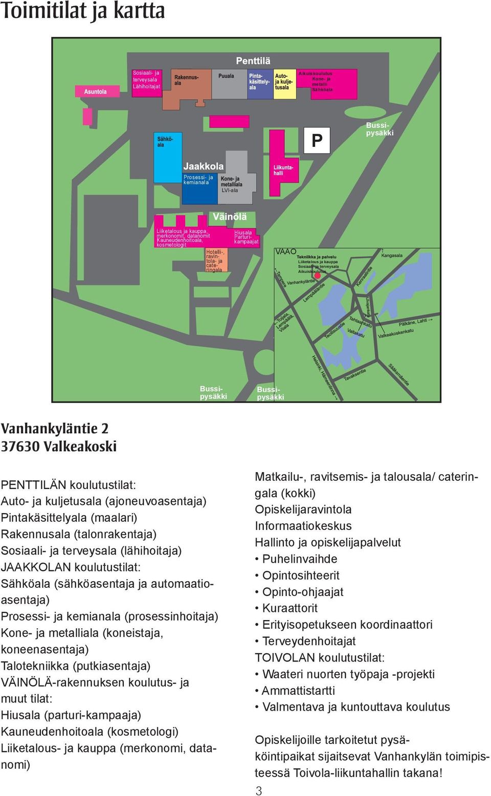 37630 Valkeakoski PENTTILÄN koulutustilat: Auto- ja kuljetusala (ajoneuvoasentaja) Pintakäsittelyala (maalari) Rakennusala (talonrakentaja) Sosiaali- ja terveysala (lähihoitaja) JAAKKOLAN