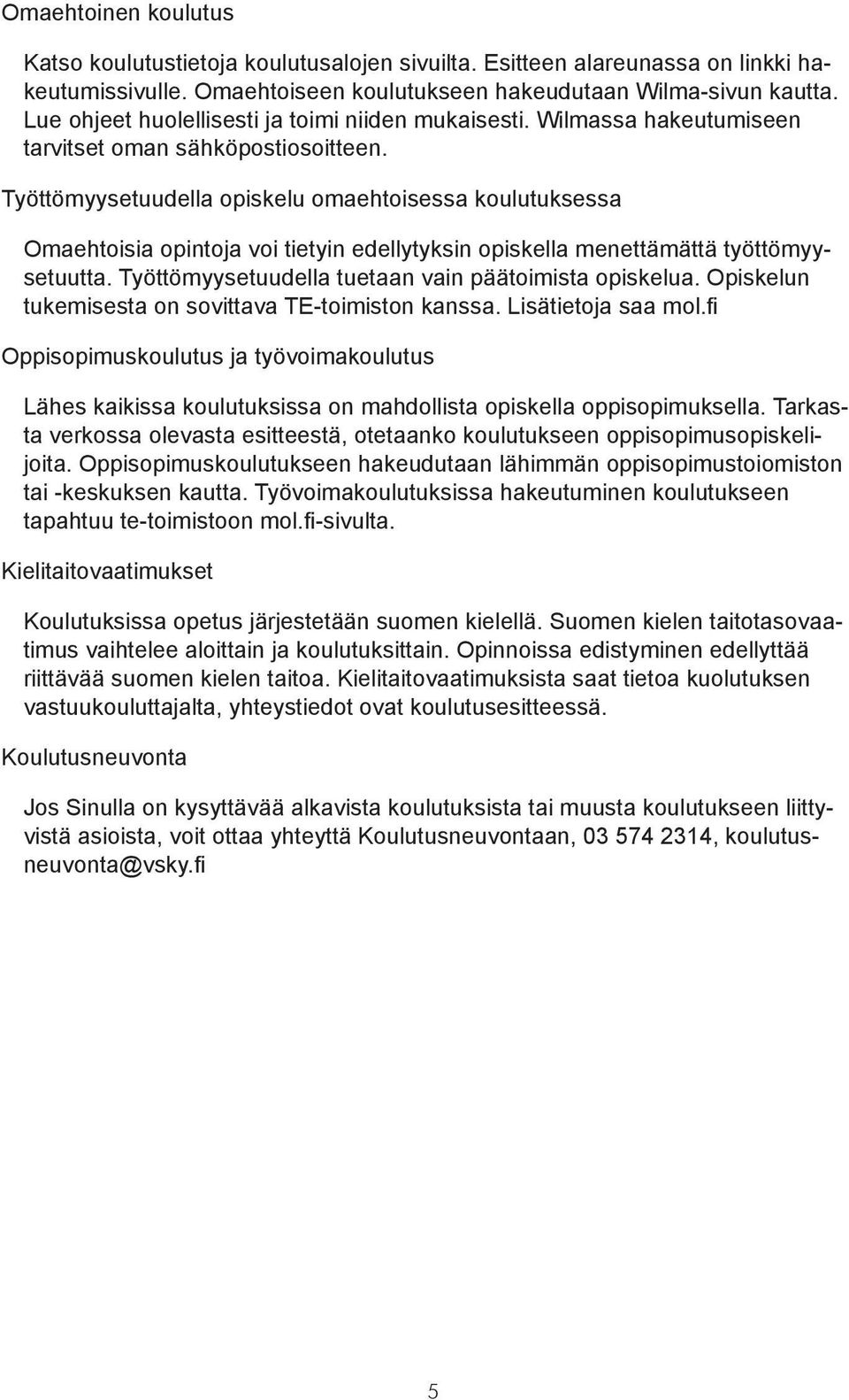 Työttömyysetuudella opiskelu omaehtoisessa koulutuksessa Omaehtoisia opintoja voi tietyin edellytyksin opiskella menettämättä työttömyysetuutta. Työttömyysetuudella tuetaan vain päätoimista opiskelua.