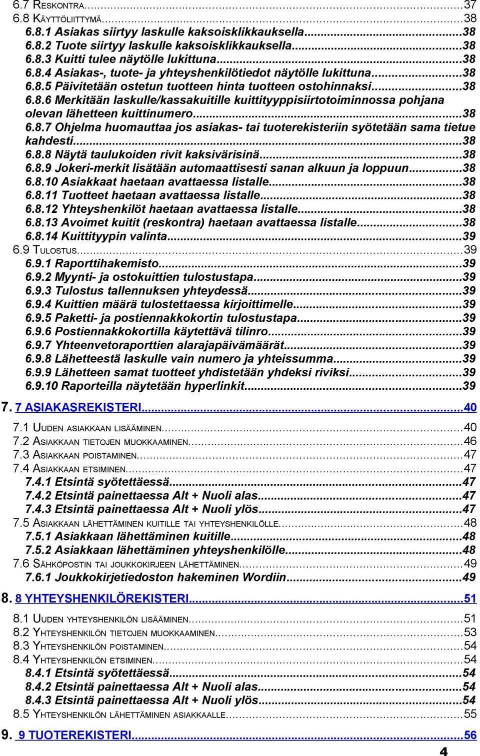 ..38 6.8.8 Näytä taulukoiden rivit kaksivärisinä...38 6.8.9 Jokeri-merkit lisätään automaattisesti sanan alkuun ja loppuun...38 6.8.10 Asiakkaat haetaan avattaessa listalle...38 6.8.11 Tuotteet haetaan avattaessa listalle.