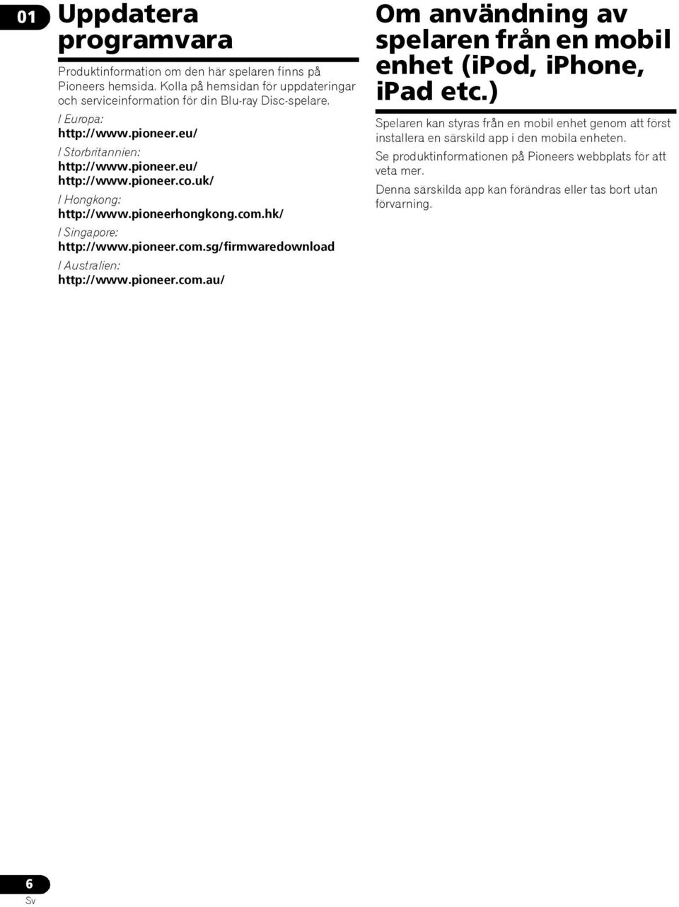 hk/ I Singapore: http://www.pioneer.com.sg/firmwaredownload I Australien: http://www.pioneer.com.au/ Om användning av spelaren från en mobil enhet (ipod, iphone, ipad etc.