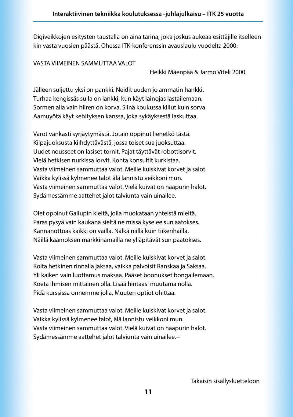 Turhaa kengissäs sulla on lankki, kun käyt lainojas lastailemaan. Sormen alla vain hiiren on korva. Siinä koukussa killut kuin sorva. Aamuyötä käyt kehityksen kanssa, joka sykäyksestä laskuttaa.