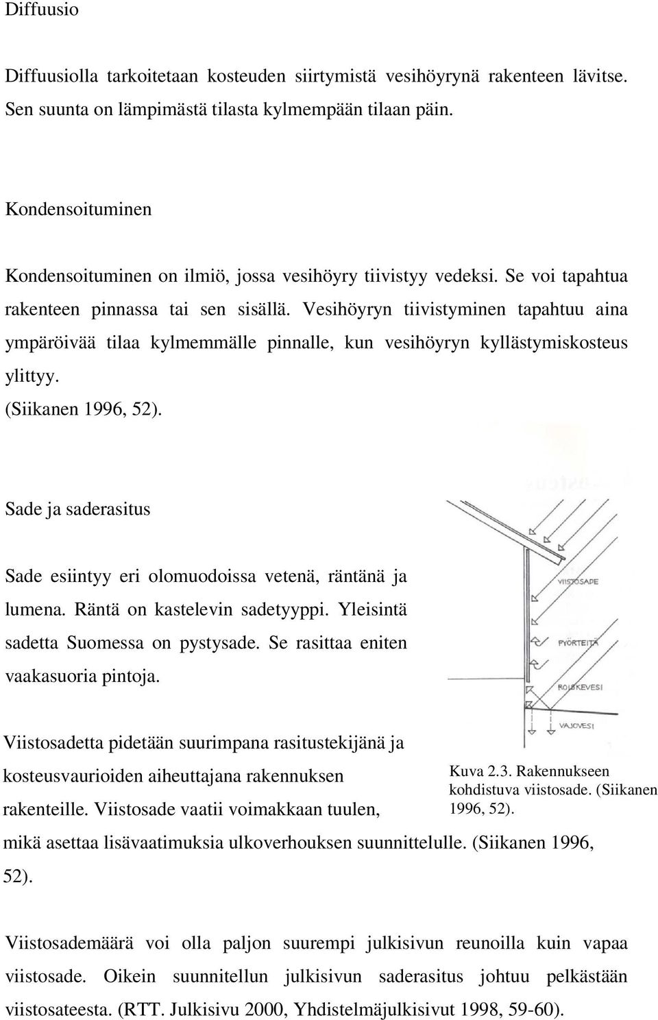 Vesihöyryn tiivistyminen tapahtuu aina ympäröivää tilaa kylmemmälle pinnalle, kun vesihöyryn kyllästymiskosteus ylittyy. (Siikanen 1996, 52).