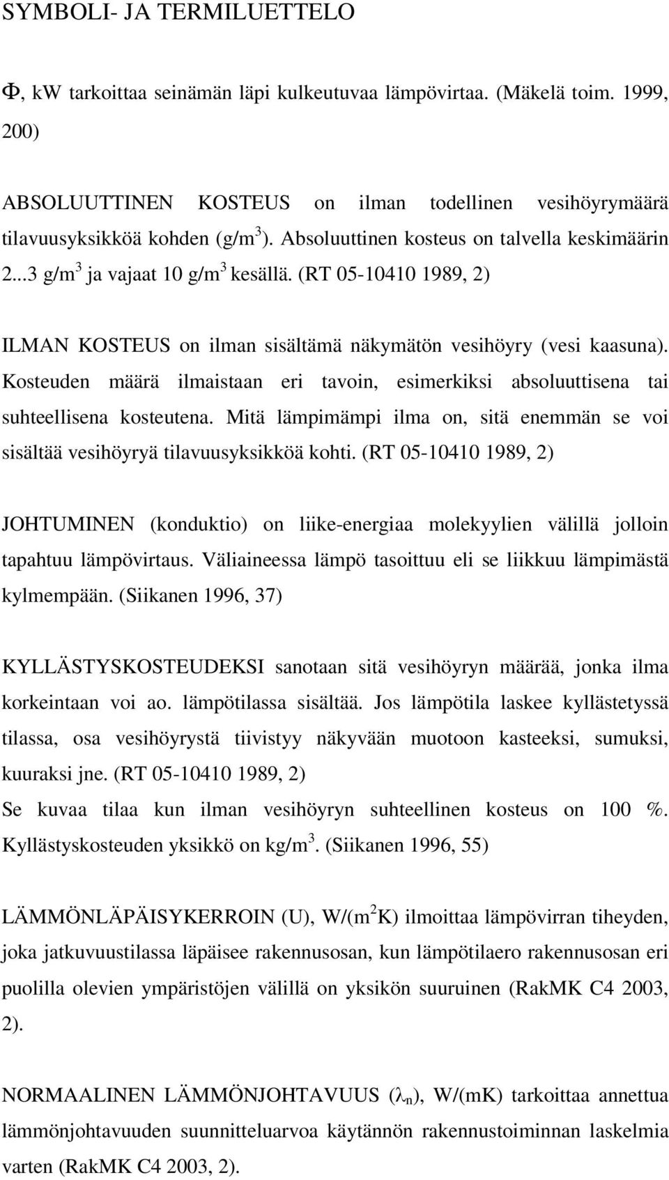 Kosteuden määrä ilmaistaan eri tavoin, esimerkiksi absoluuttisena tai suhteellisena kosteutena. Mitä lämpimämpi ilma on, sitä enemmän se voi sisältää vesihöyryä tilavuusyksikköä kohti.