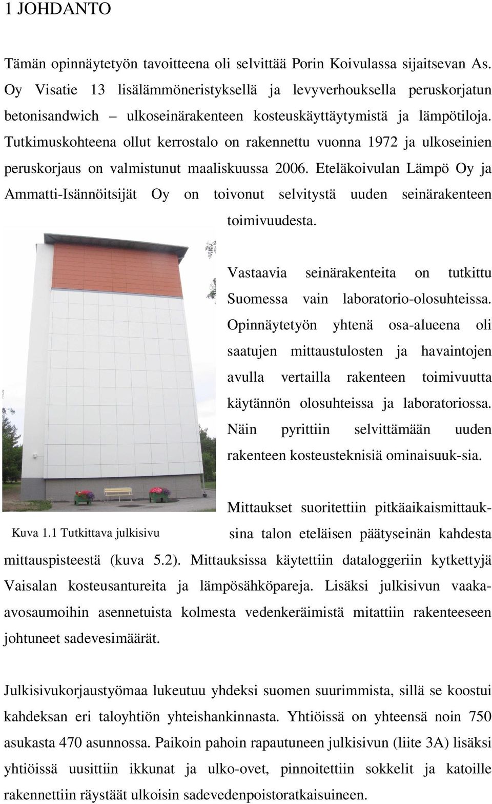 Tutkimuskohteena ollut kerrostalo on rakennettu vuonna 1972 ja ulkoseinien peruskorjaus on valmistunut maaliskuussa 2006.