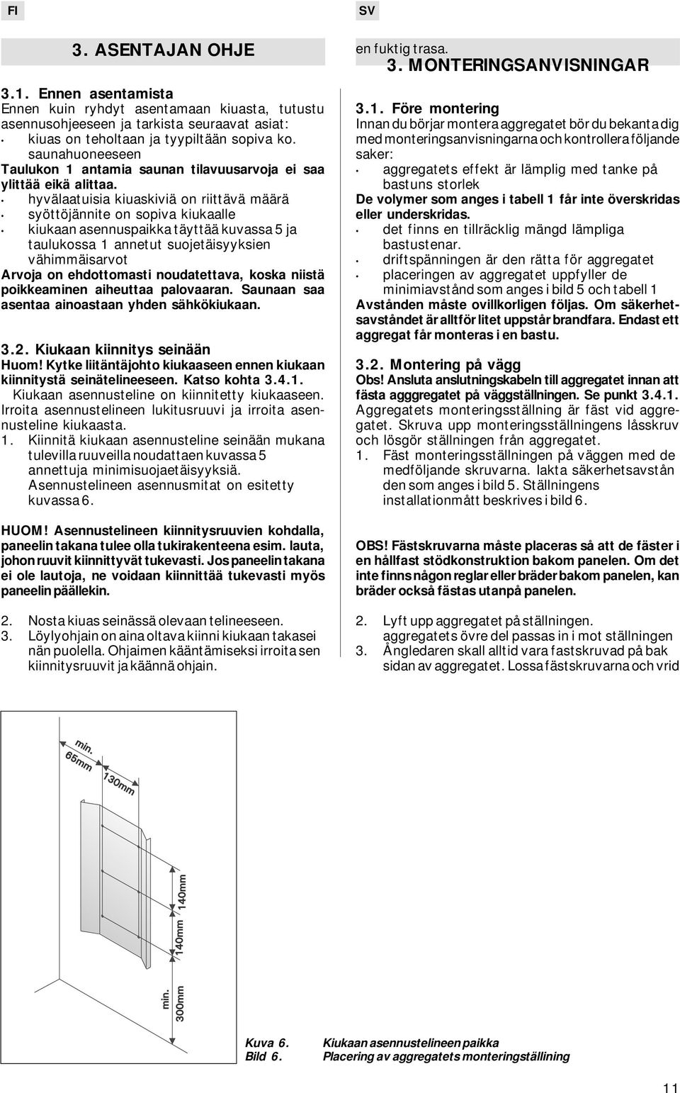 hyvälaatuisia kiuaskiviä on riittävä määrä syöttöjännite on sopiva kiukaalle kiukaan asennuspaikka täyttää kuvassa 5 ja taulukossa 1 annetut suojetäisyyksien vähimmäisarvot Arvoja on ehdottomasti