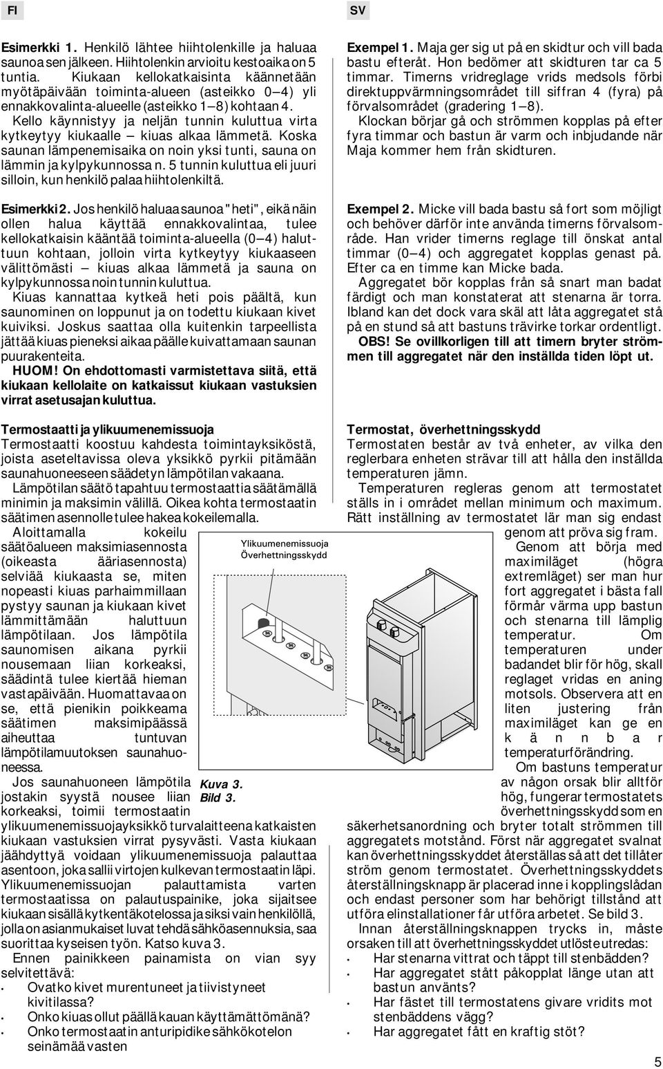 Kello käynnistyy ja neljän tunnin kuluttua virta kytkeytyy kiukaalle kiuas alkaa lämmetä. Koska saunan lämpenemisaika on noin yksi tunti, sauna on lämmin ja kylpykunnossa n.