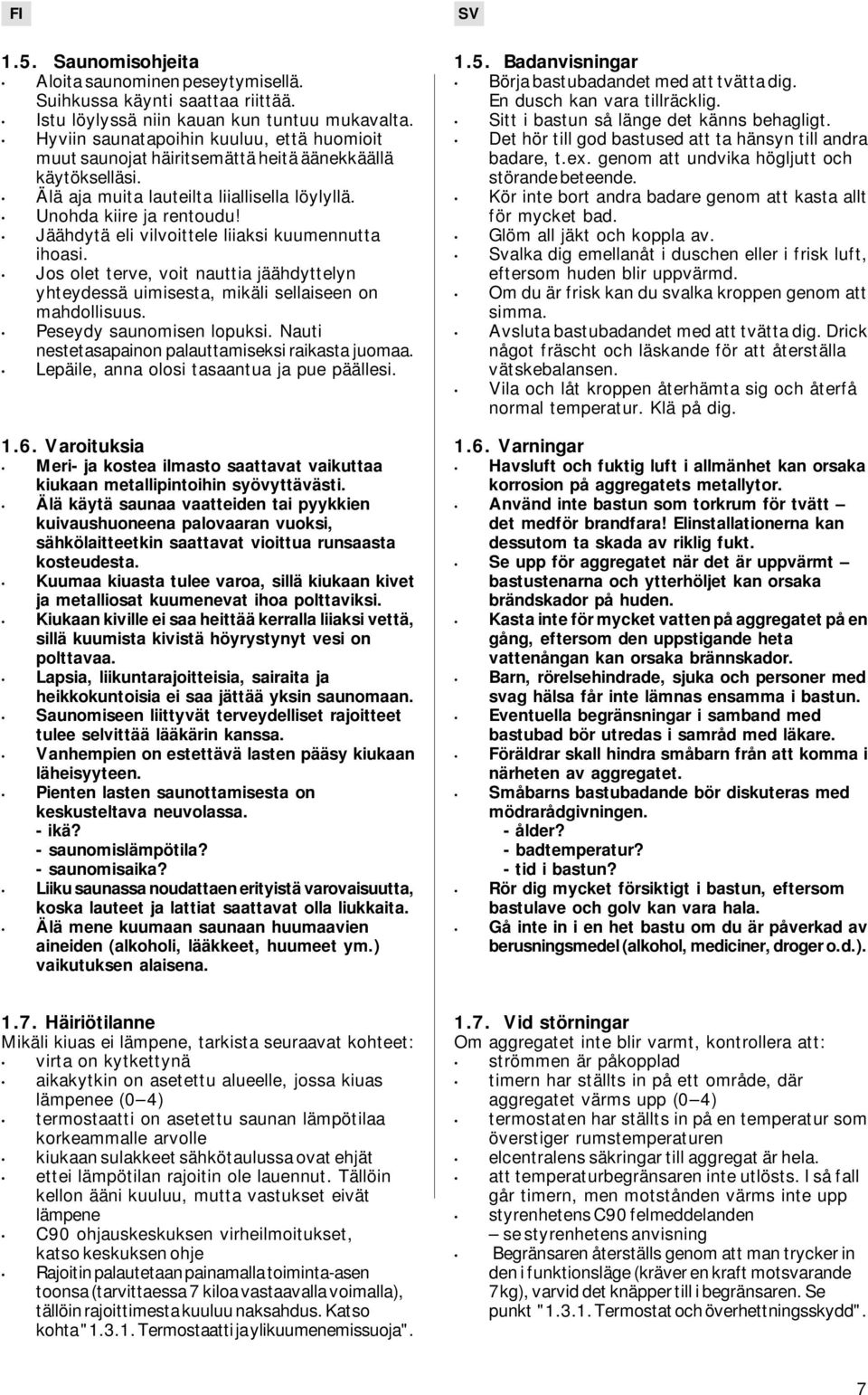 Jäähdytä eli vilvoittele liiaksi kuumennutta ihoasi. Jos olet terve, voit nauttia jäähdyttelyn yhteydessä uimisesta, mikäli sellaiseen on mahdollisuus. Peseydy saunomisen lopuksi.