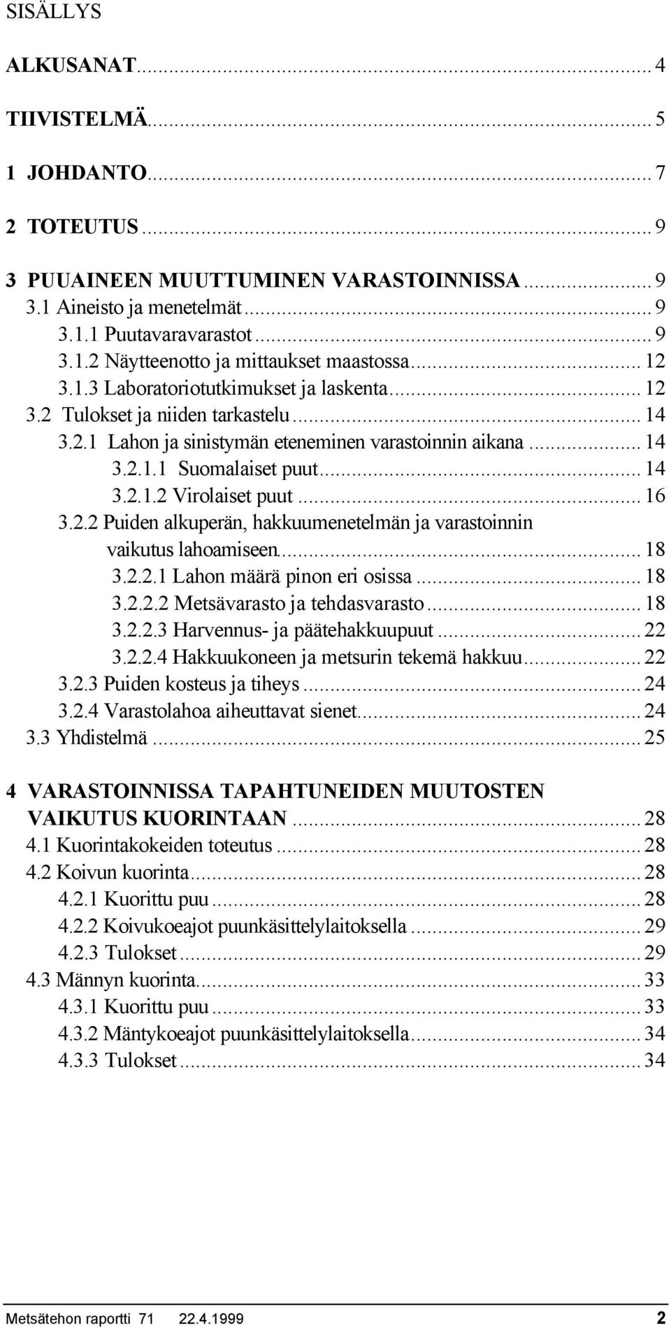 ..16 3.2.2 Puiden alkuperän, hakkuumenetelmän ja varastoinnin vaikutus lahoamiseen...18 3.2.2.1 Lahon määrä pinon eri osissa...18 3.2.2.2 Metsävarasto ja tehdasvarasto...18 3.2.2.3 Harvennus- ja päätehakkuupuut.