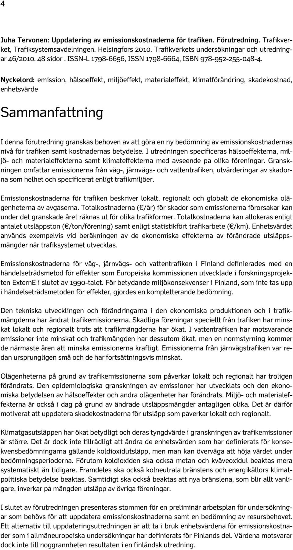 Nyckelord: emission, hälsoeffekt, miljöeffekt, materialeffekt, klimatförändring, skadekostnad, enhetsvärde Sammanfattning I denna förutredning granskas behoven av att göra en ny bedömning av