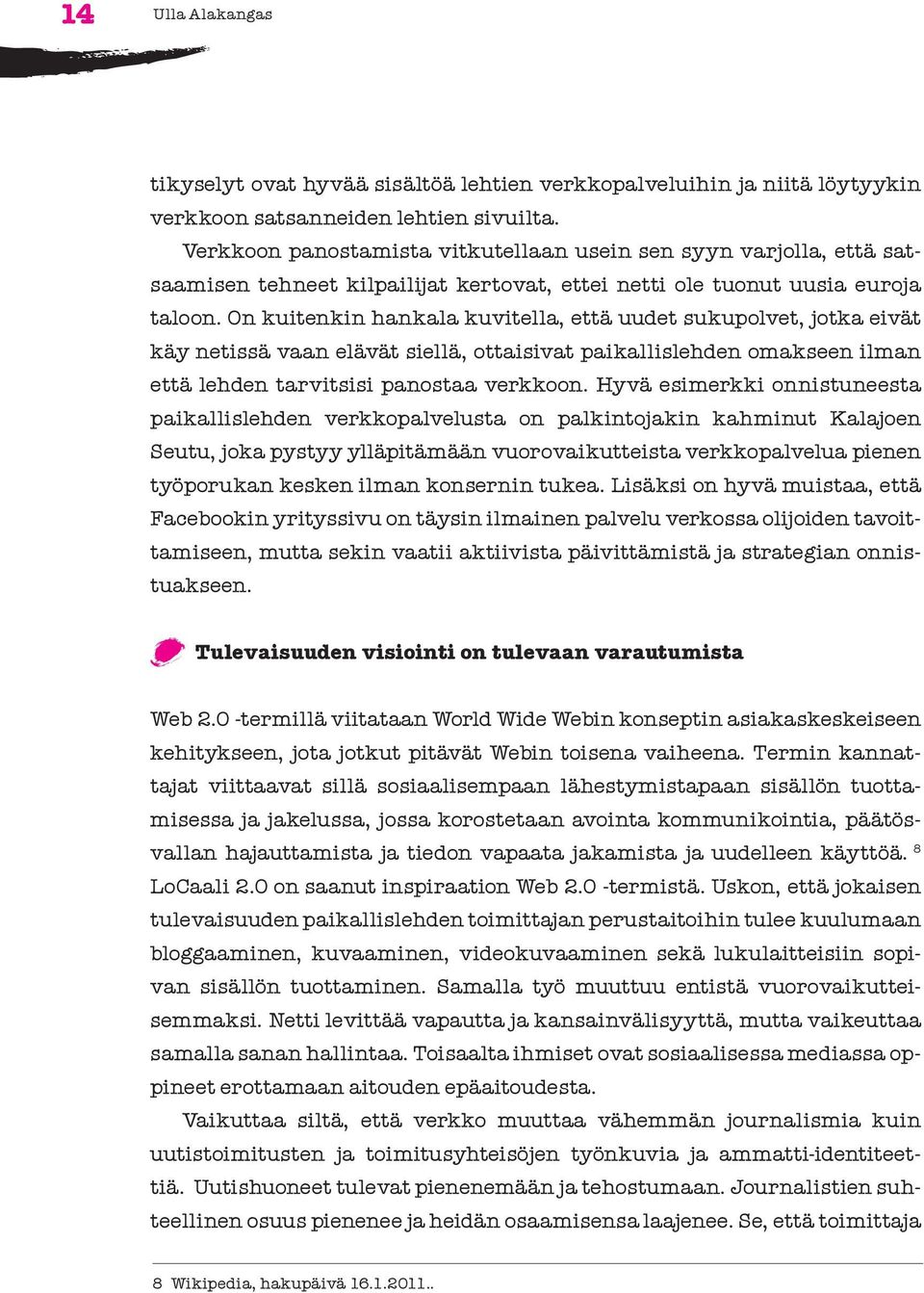 On kuitenkin hankala kuvitella, että uudet sukupolvet, jotka eivät käy netissä vaan elävät siellä, ottaisivat paikallislehden omakseen ilman että lehden tarvitsisi panostaa verkkoon.