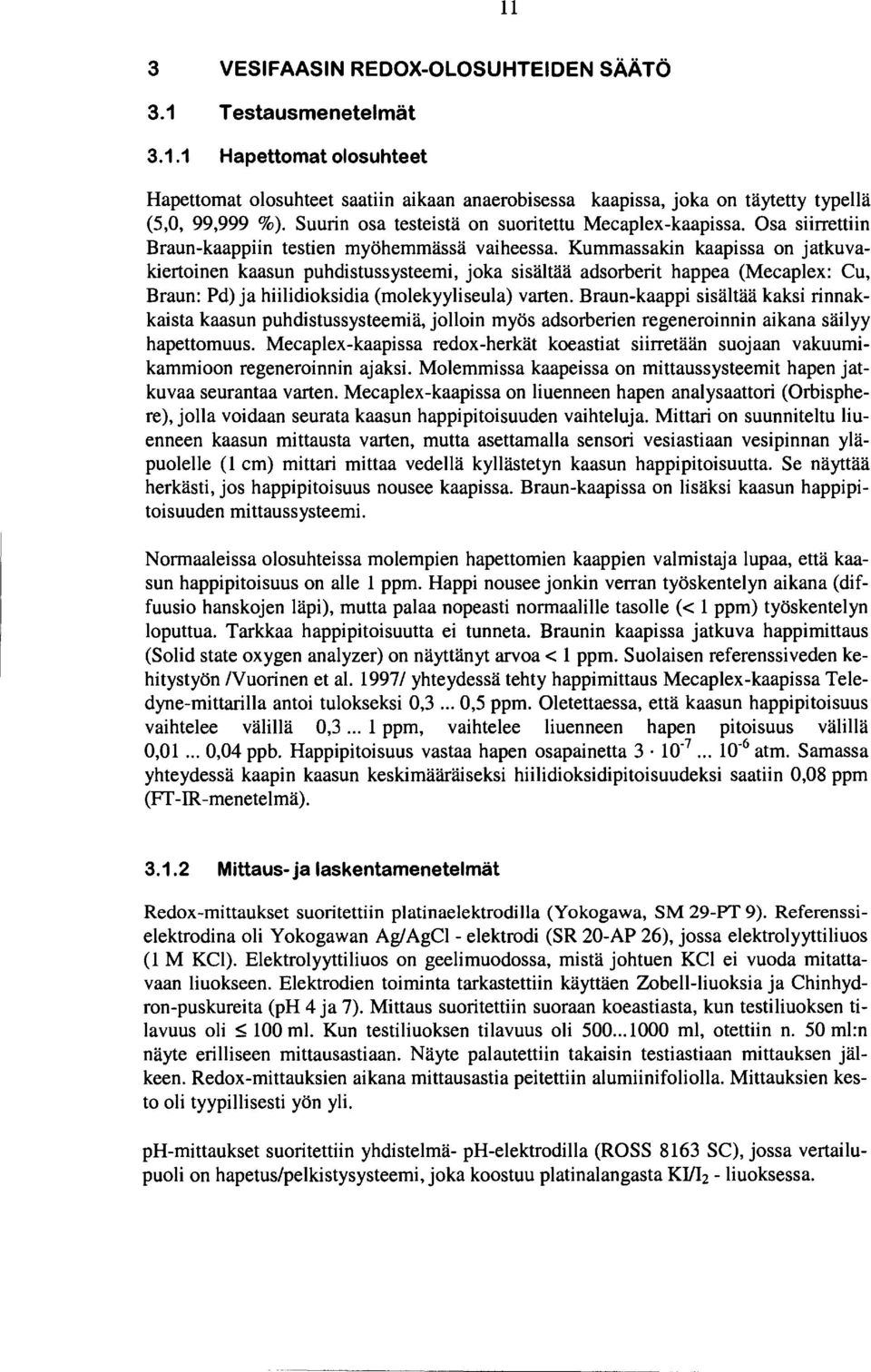 Kummassakin kaapissa on jatkuvakiertoinen kaasun puhdistussysteemi, joka sisältää adsorberit happea (Mecaplex: Cu, Braun: Pd) ja hiilidioksidia (molekyyliseula) varten.