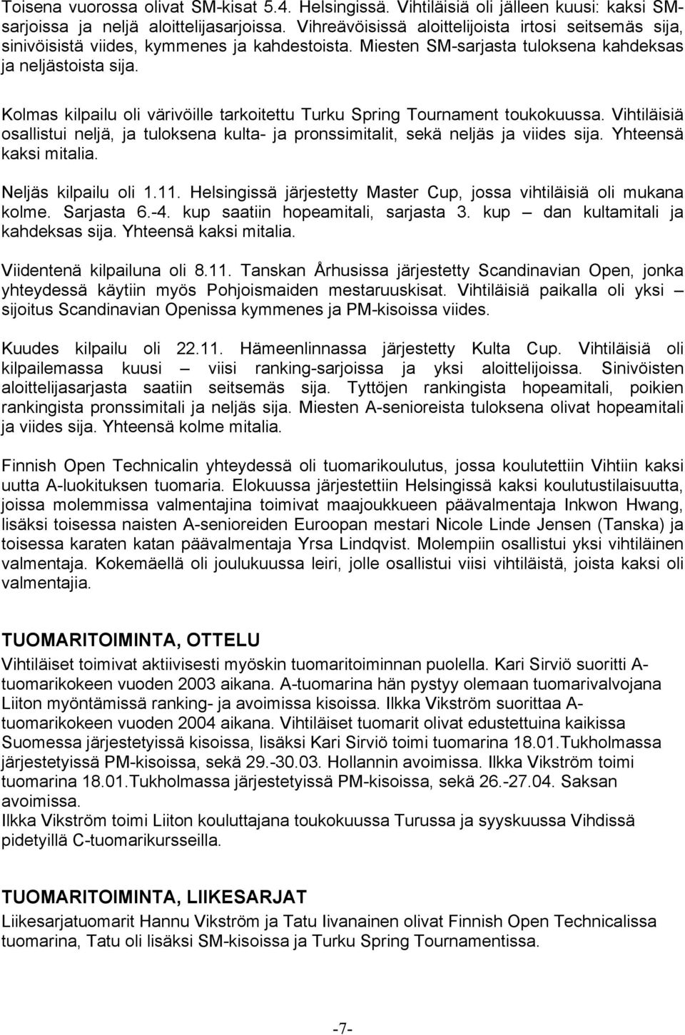 Kolmas kilpailu oli värivöille tarkoitettu Turku Spring Tournament toukokuussa. Vihtiläisiä osallistui neljä, ja tuloksena kulta- ja pronssimitalit, sekä neljäs ja viides sija. Yhteensä kaksi mitalia.