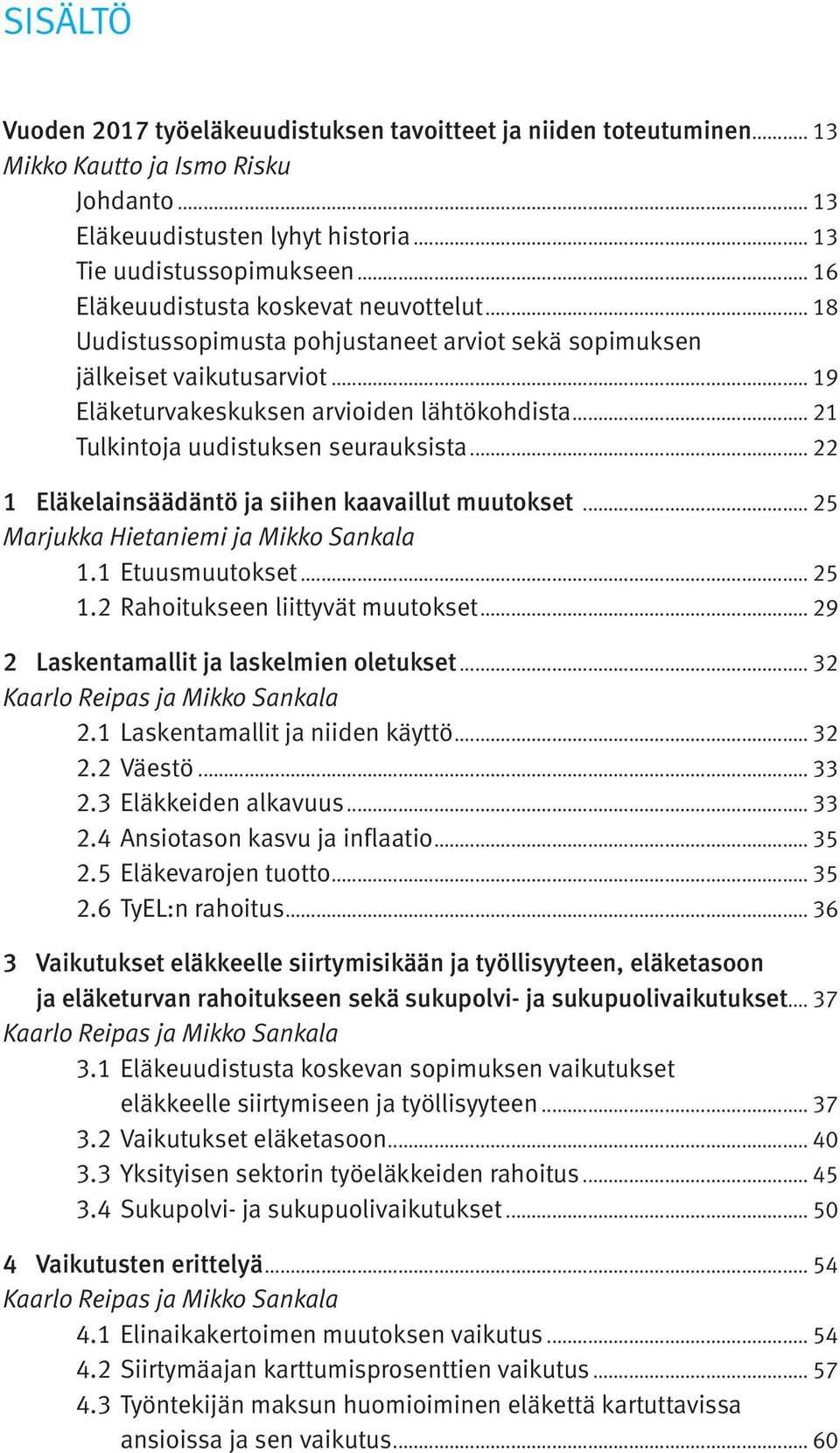 .. 21 Tulkintoja uudistuksen seurauksista... 22 1 Eläkelainsäädäntö ja siihen kaavaillut muutokset... 25 Marjukka Hietaniemi ja Mikko Sankala 1.1.Etuusmuutokset... 25 1.2.Rahoitukseen liittyvät muutokset.