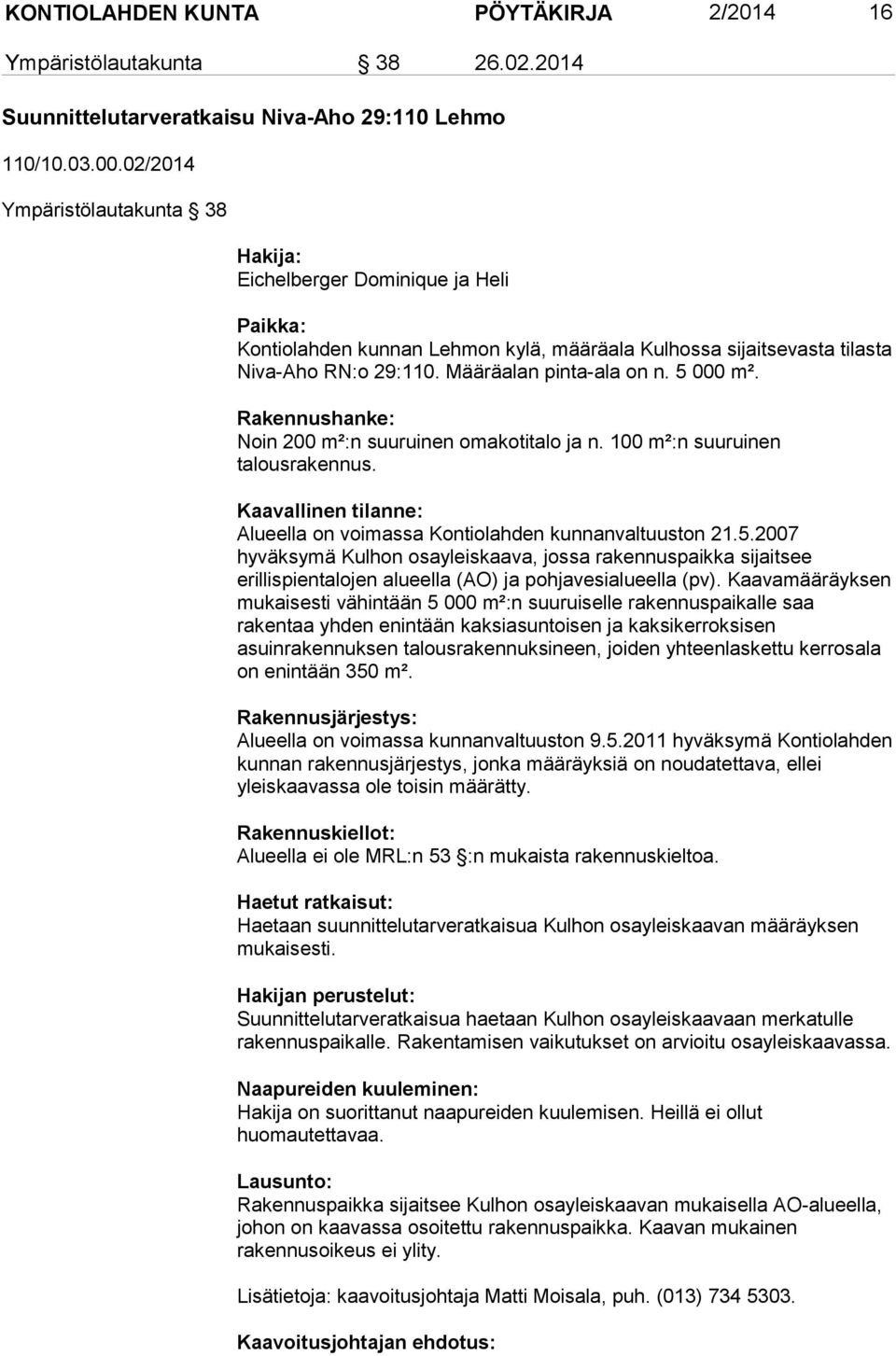 5 000 m². Rakennushanke: Noin 200 m²:n suuruinen omakotitalo ja n. 100 m²:n suuruinen talousrakennus. Kaavallinen tilanne: Alueella on voimassa Kontiolahden kunnanvaltuuston 21.5.2007 hyväksymä Kulhon osayleiskaava, jossa rakennuspaikka sijaitsee erillispientalojen alueella (AO) ja pohjavesialueella (pv).