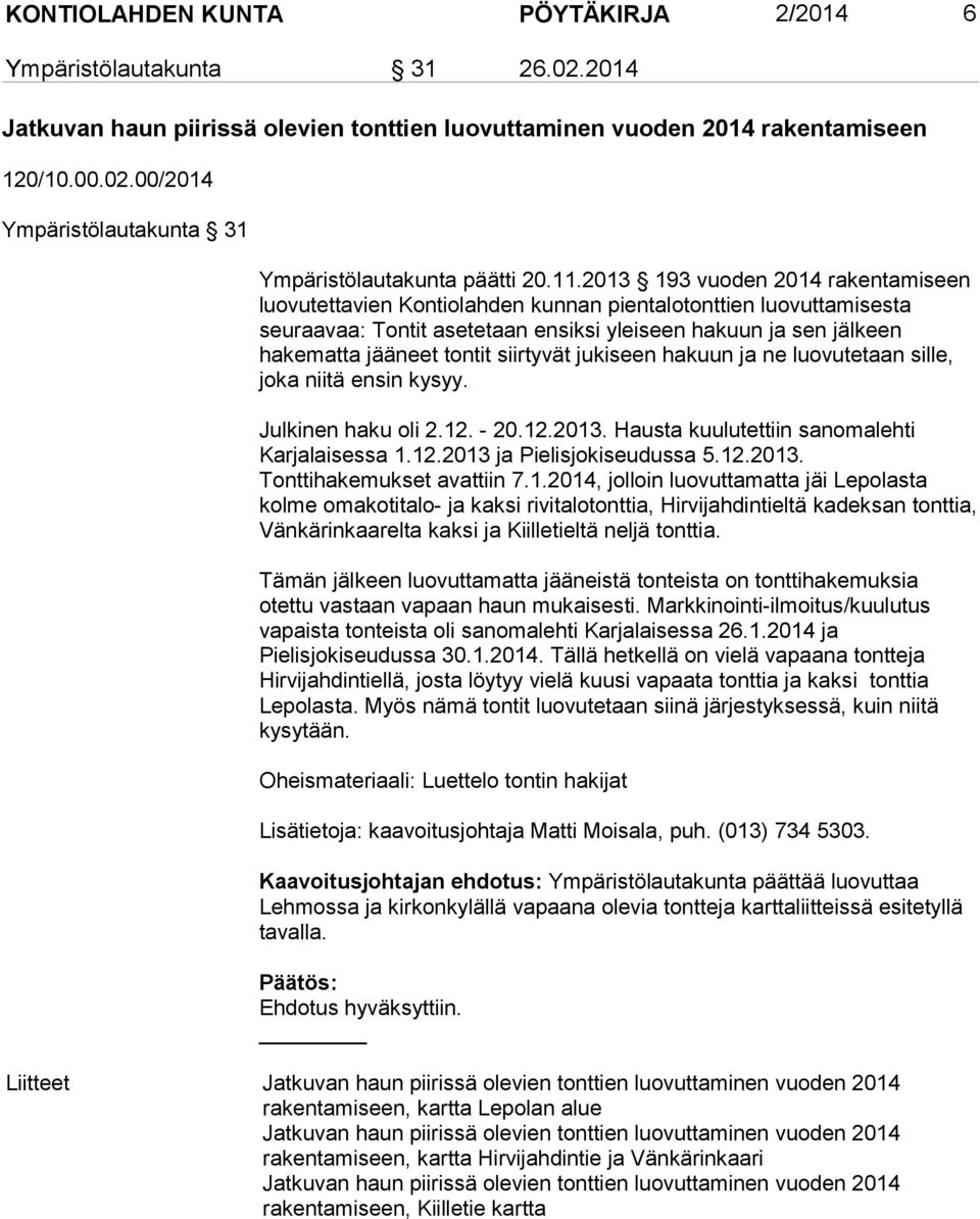 siirtyvät jukiseen hakuun ja ne luovutetaan sille, joka niitä ensin kysyy. Julkinen haku oli 2.12. - 20.12.2013. Hausta kuulutettiin sanomalehti Karjalaisessa 1.12.2013 ja Pielisjokiseudussa 5.12.2013. Tonttihakemukset avattiin 7.