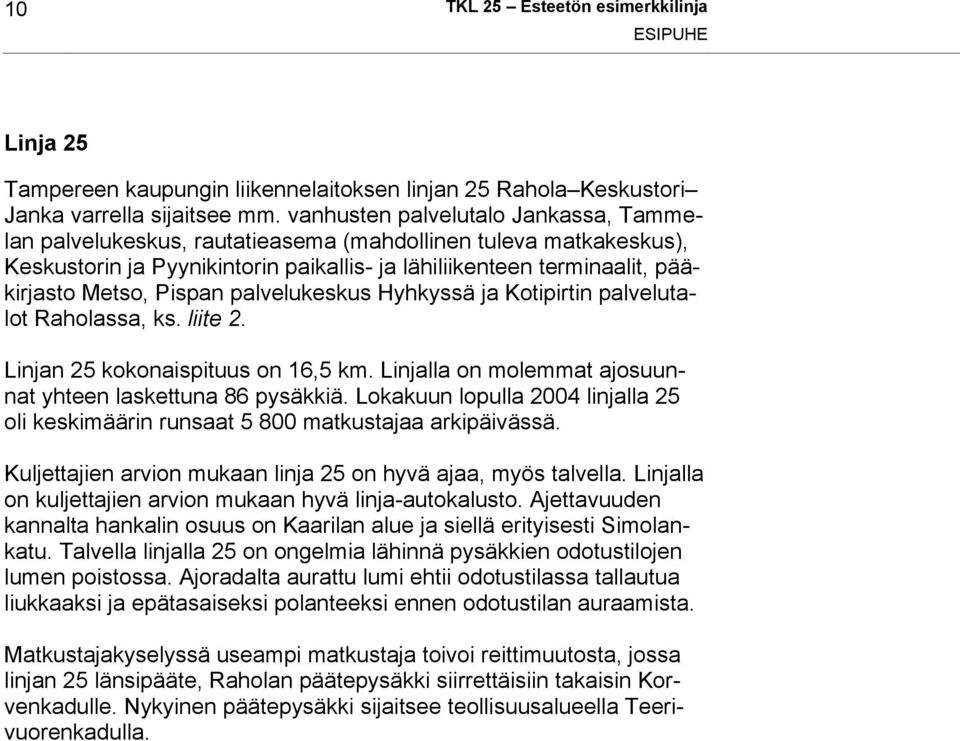 Pispan palvelukeskus Hyhkyssä ja Kotipirtin palvelutalot Raholassa, ks. liite 2. Linjan 25 kokonaispituus on 16,5 km. Linjalla on molemmat ajosuunnat yhteen laskettuna 86 pysäkkiä.