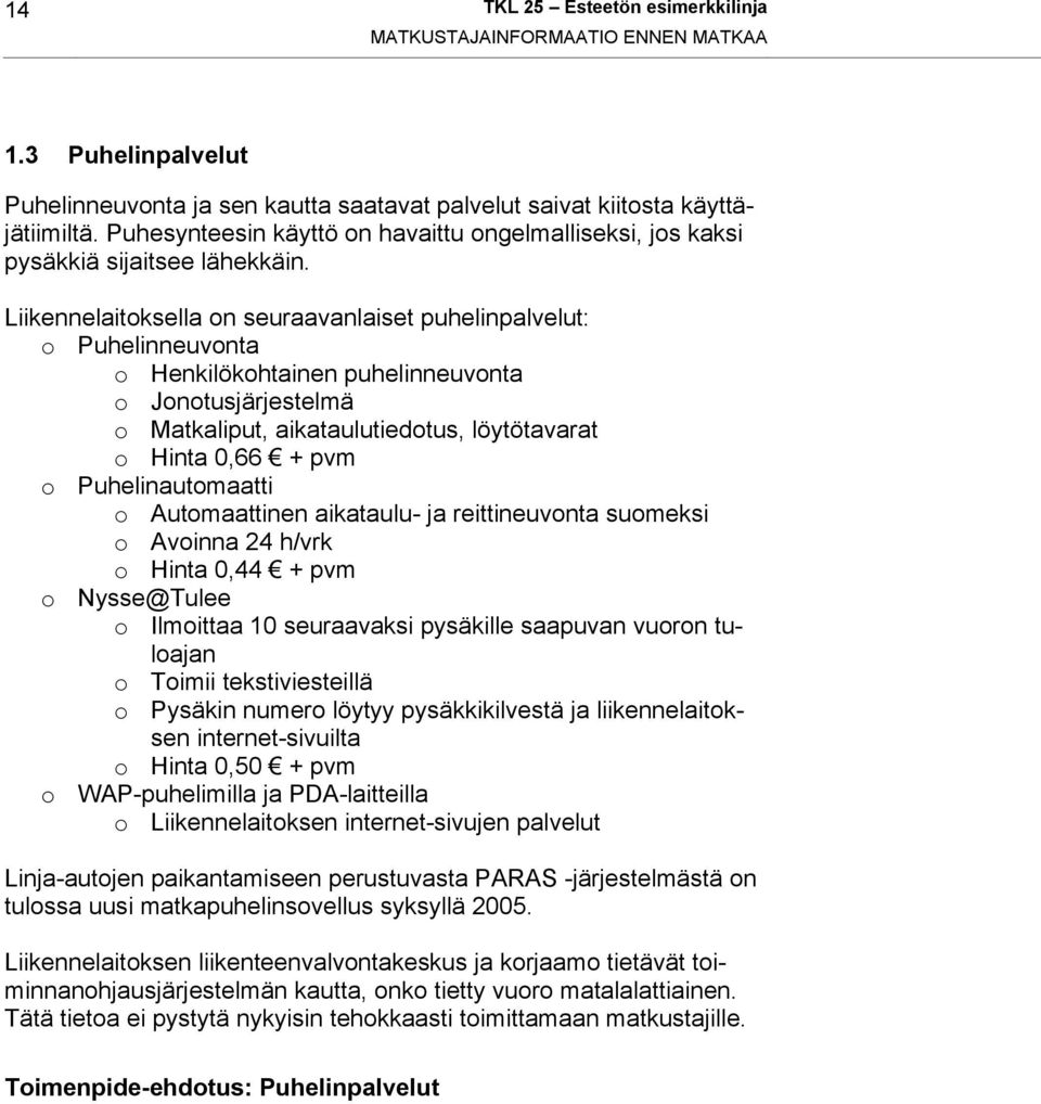 Liikennelaitoksella on seuraavanlaiset puhelinpalvelut: o Puhelinneuvonta o Henkilökohtainen puhelinneuvonta o Jonotusjärjestelmä o Matkaliput, aikataulutiedotus, löytötavarat o Hinta 0,66 + pvm o