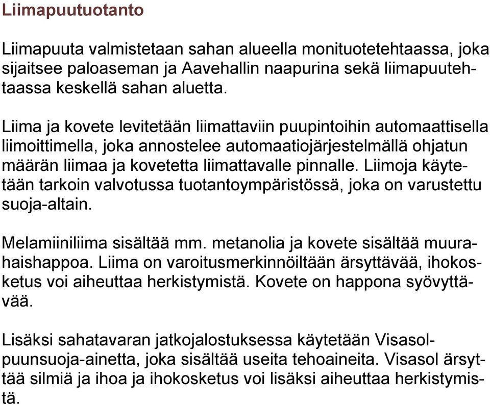 Liimoja käytetään tarkoin valvotussa tuotantoympäristössä, joka on varustettu suoja-altain. Melamiiniliima sisältää mm. metanolia ja kovete sisältää muurahaishappoa.