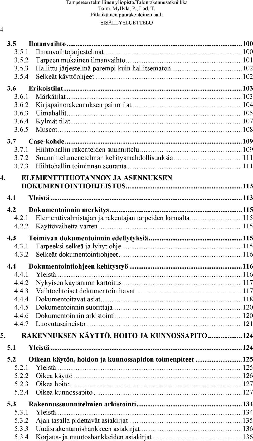 7 Case-kohde...109 3.7.1 Hiihtohallin rakenteiden suunnittelu...109 3.7.2 Suunnittelumenetelmän kehitysmahdollisuuksia...111 3.7.3 Hiihtohallin toiminnan seuranta...111 4.