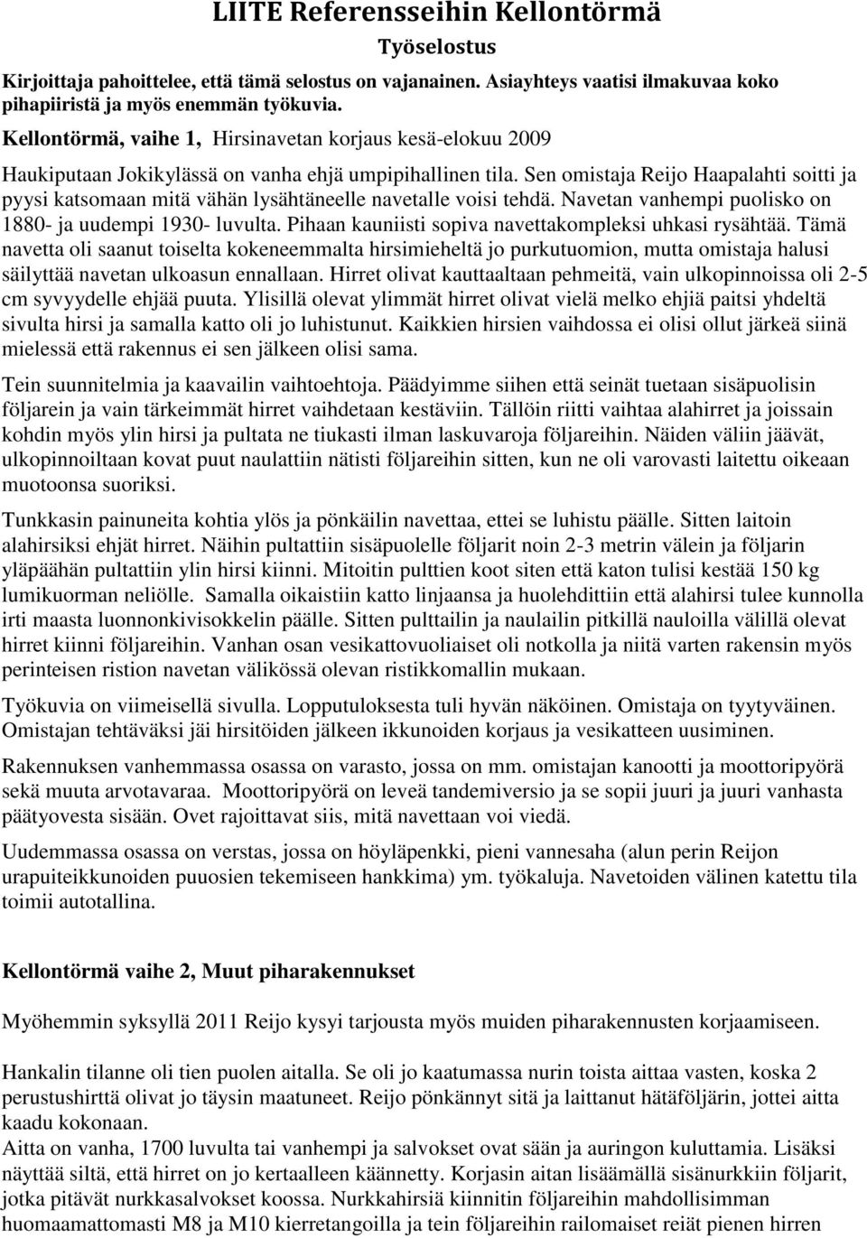 Sen omistaja Reijo Haapalahti soitti ja pyysi katsomaan mitä vähän lysähtäneelle navetalle voisi tehdä. Navetan vanhempi puolisko on 1880- ja uudempi 1930- luvulta.