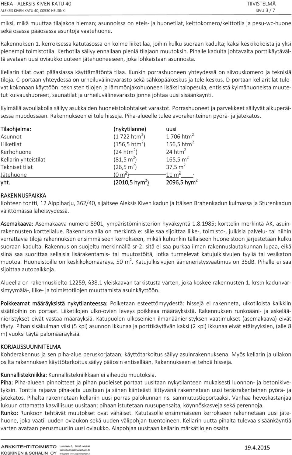 Kerhotila säilyy ennallaan pieniä tilajaon muutoksin. Pihalle kadulta johtavalta porttikäytävältä avataan uusi oviaukko uuteen jätehuoneeseen, joka lohkaistaan asunnosta.