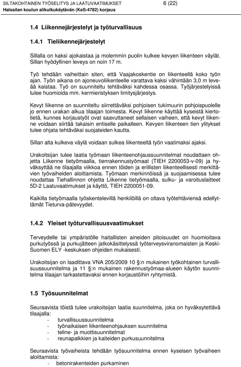 Työn aikana on ajoneuvoliikenteelle varattava kaksi vähintään 3,0 m leveää kaistaa. Työ on suunniteltu tehtäväksi kahdessa osassa. Työjärjestelyissä tulee huomioida mm.