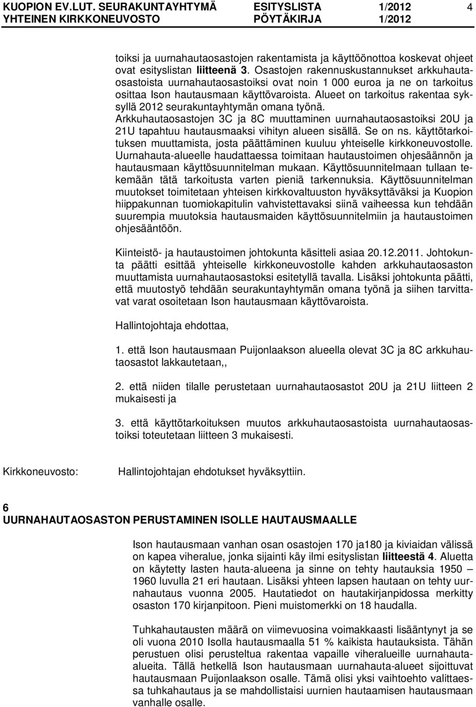 Alueet on tarkoitus rakentaa syksyllä 2012 seurakuntayhtymän omana työnä. Arkkuhautaosastojen 3C ja 8C muuttaminen uurnahautaosastoiksi 20U ja 21U tapahtuu hautausmaaksi vihityn alueen sisällä.