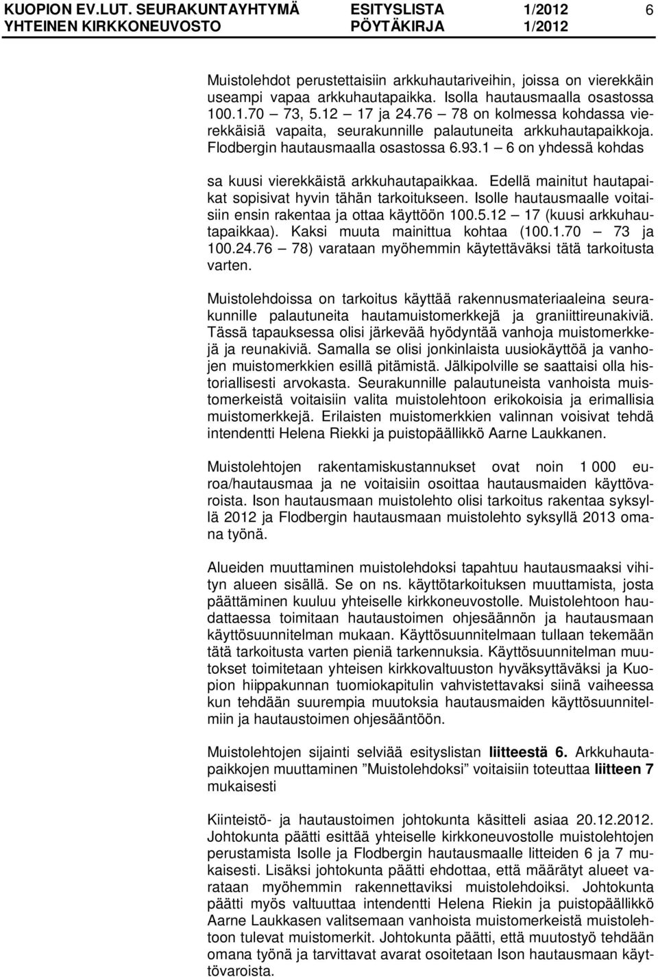 Edellä mainitut hautapaikat sopisivat hyvin tähän tarkoitukseen. Isolle hautausmaalle voitaisiin ensin rakentaa ja ottaa käyttöön 100.5.12 17 (kuusi arkkuhautapaikkaa).