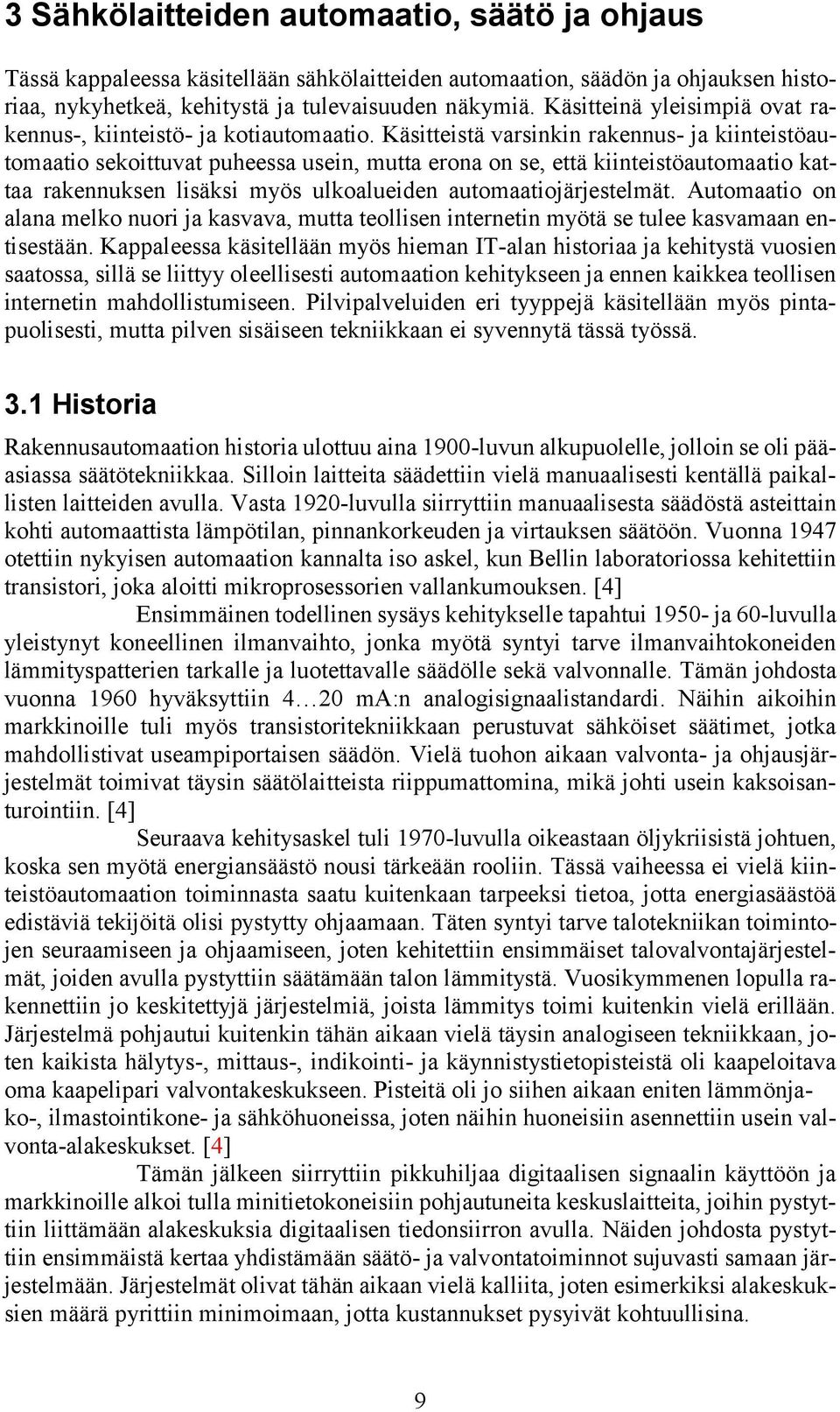 Käsitteistä varsinkin rakennus- ja kiinteistöautomaatio sekoittuvat puheessa usein, mutta erona on se, että kiinteistöautomaatio kattaa rakennuksen lisäksi myös ulkoalueiden automaatiojärjestelmät.