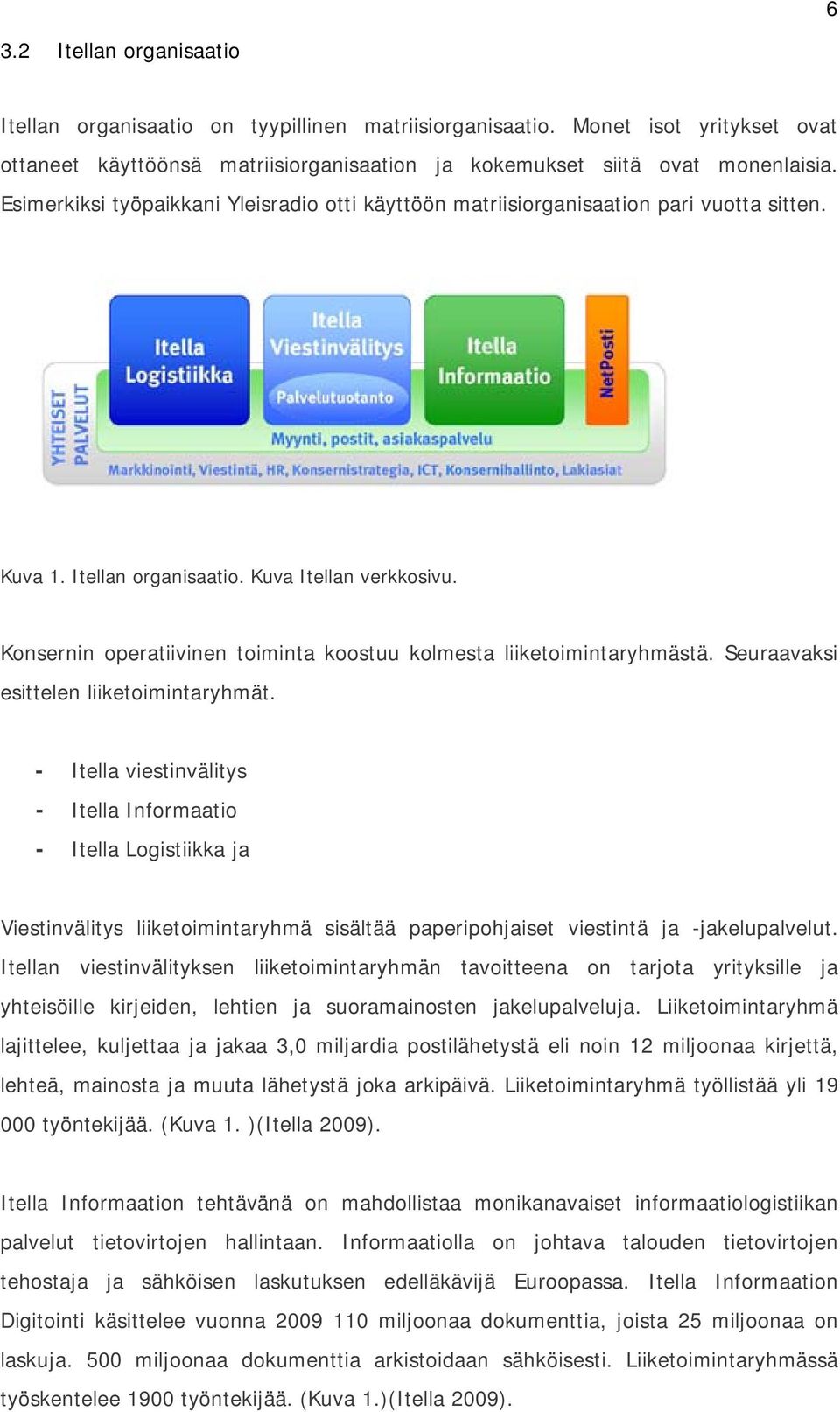 Konsernin operatiivinen toiminta koostuu kolmesta liiketoimintaryhmästä. Seuraavaksi esittelen liiketoimintaryhmät.