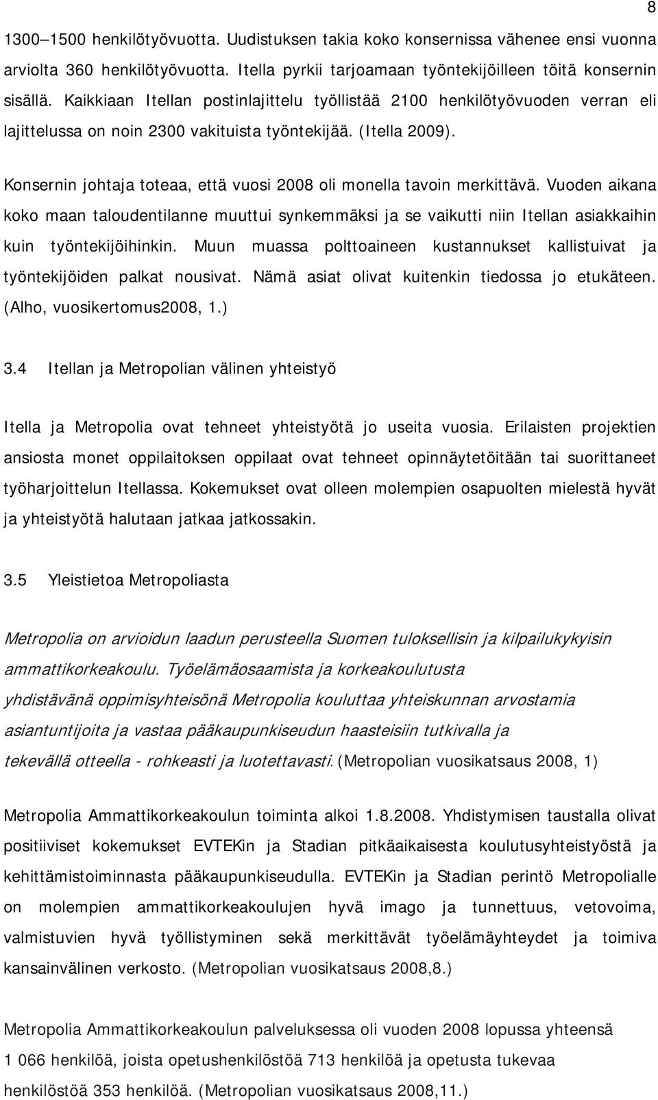 Konsernin johtaja toteaa, että vuosi 2008 oli monella tavoin merkittävä. Vuoden aikana koko maan taloudentilanne muuttui synkemmäksi ja se vaikutti niin Itellan asiakkaihin kuin työntekijöihinkin.