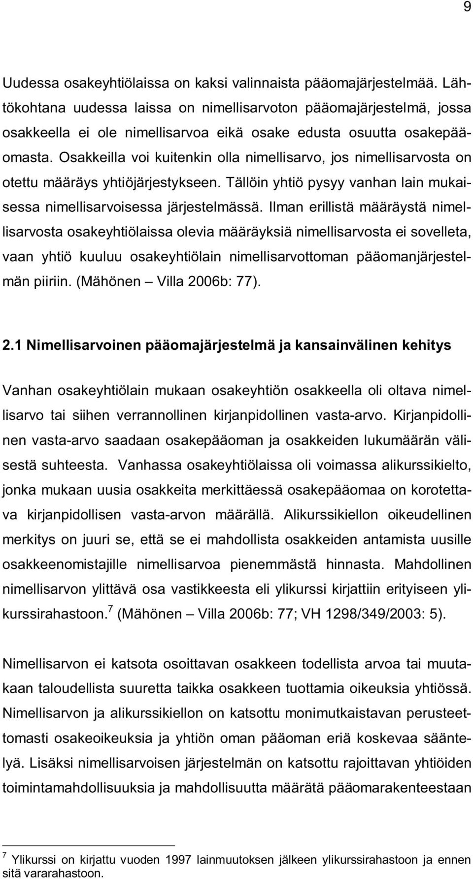 Osakkeilla voi kuitenkin olla nimellisarvo, jos nimellisarvosta on otettu määräys yhtiöjärjestykseen. Tällöin yhtiö pysyy vanhan lain mukaisessa nimellisarvoisessa järjestelmässä.