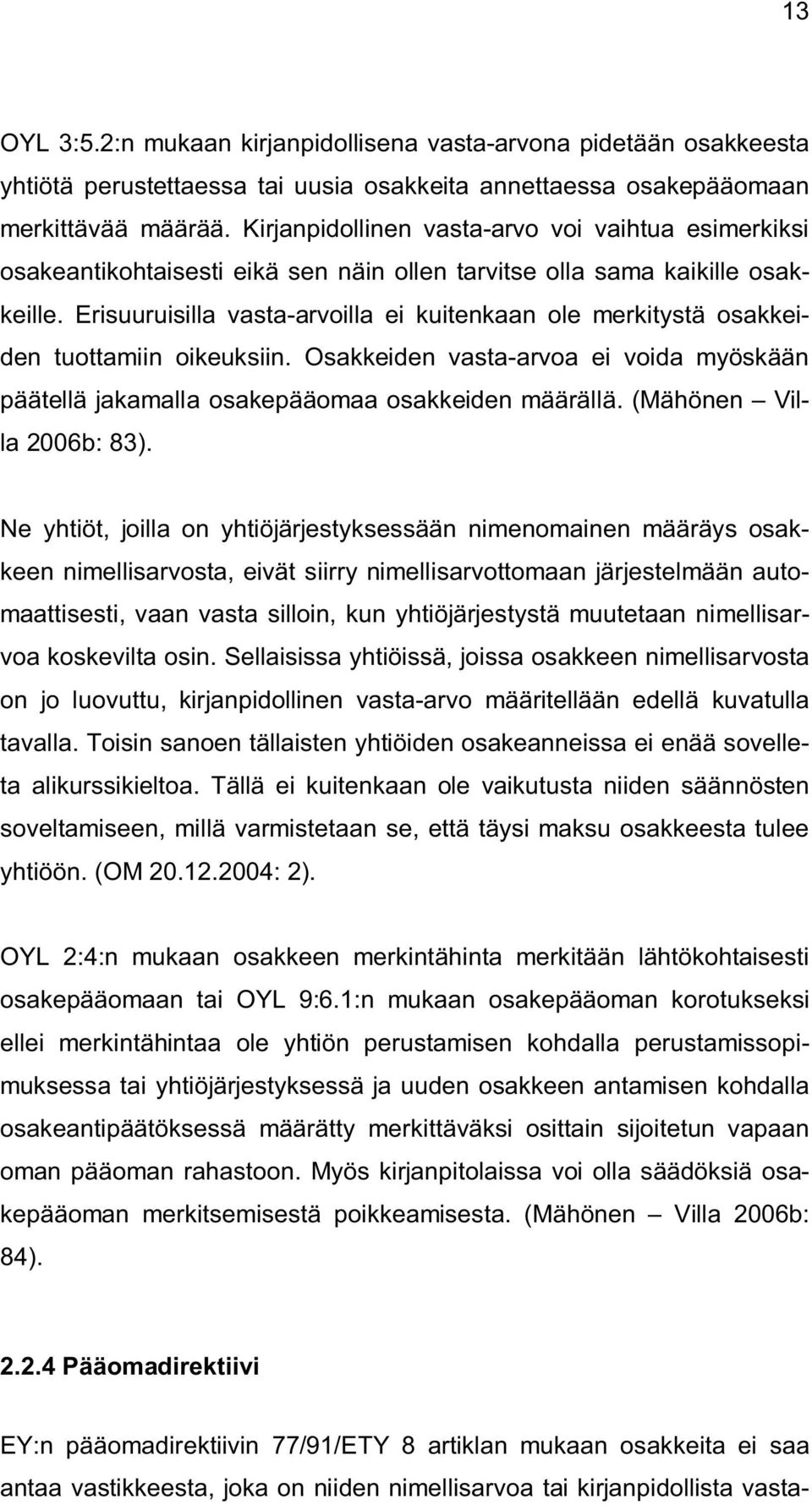 Erisuuruisilla vasta-arvoilla ei kuitenkaan ole merkitystä osakkeiden tuottamiin oikeuksiin. Osakkeiden vasta-arvoa ei voida myöskään päätellä jakamalla osakepääomaa osakkeiden määrällä.