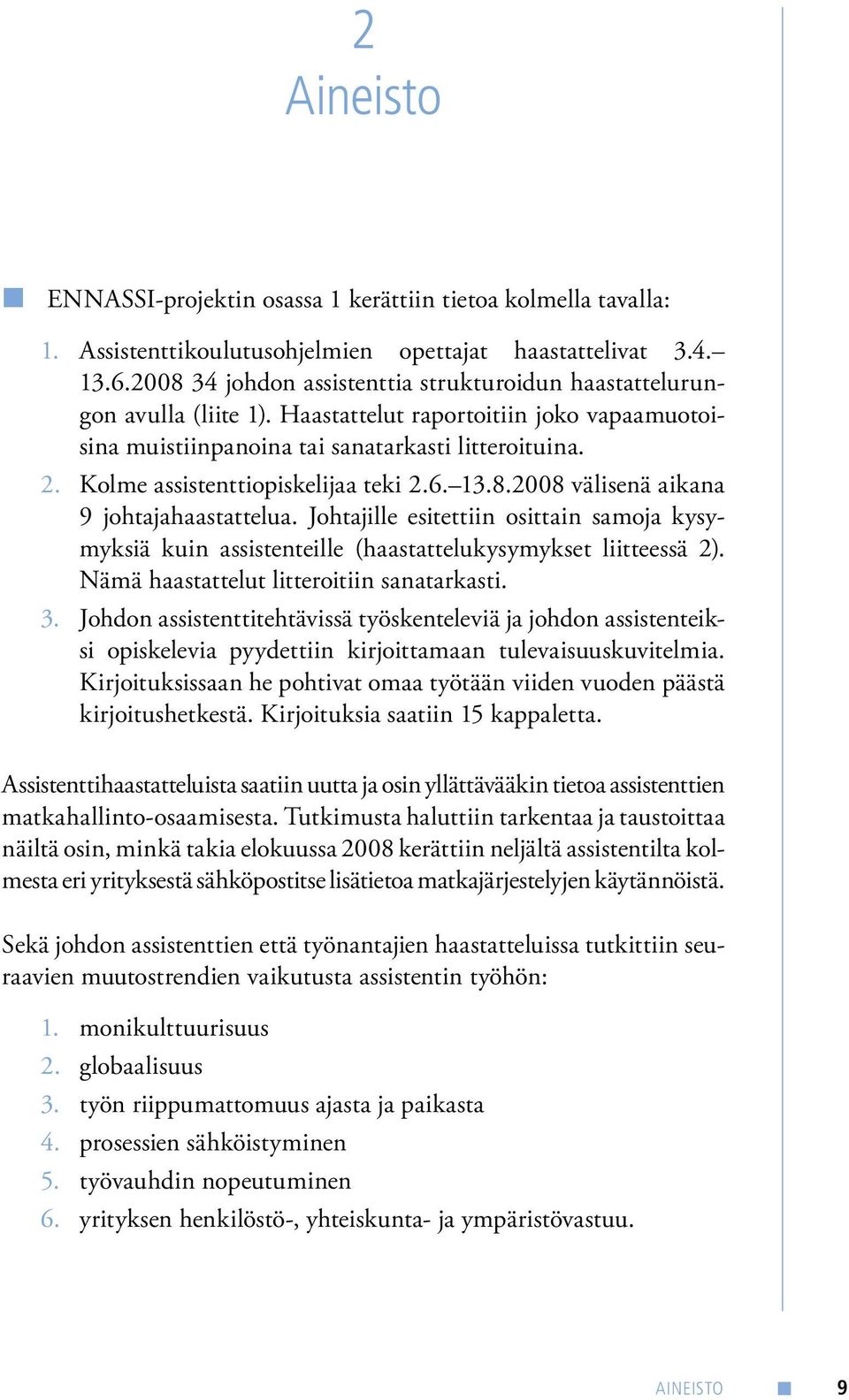 Kolme assistenttiopiskelijaa teki 2.6. 13.8.2008 välisenä aikana 9 johtajahaastattelua. Johtajille esitettiin osittain samoja kysymyksiä kuin assistenteille (haastattelukysymykset liitteessä 2).