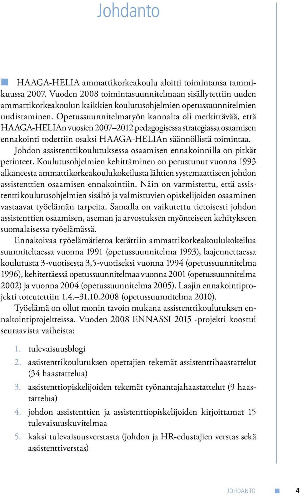 Opetussuunnitelmatyön kannalta oli merkittävää, että HAAGA-HELIAn vuosien 2007 2012 pedagogisessa strategiassa osaamisen ennakointi todettiin osaksi HAAGA-HELIAn säännöllistä toimintaa.